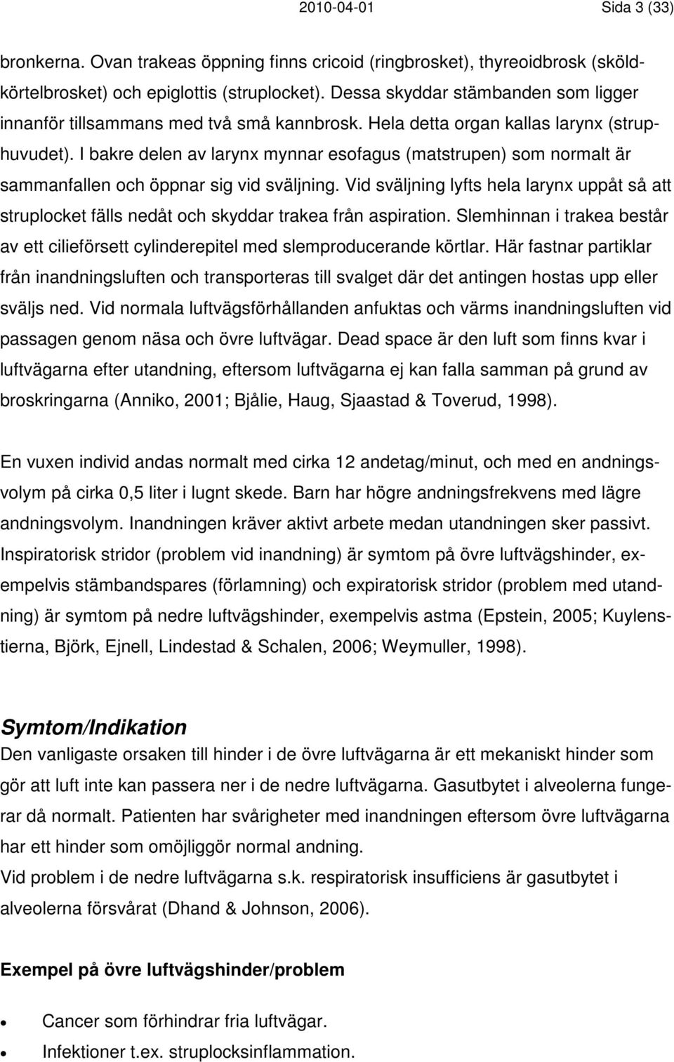 I bakre delen av larynx mynnar esofagus (matstrupen) som normalt är sammanfallen och öppnar sig vid sväljning.