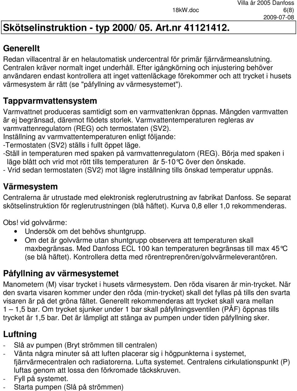 Efter igångkörning och injustering behöver användaren endast kontrollera att inget vattenläckage förekommer och att trycket i husets värmesystem är rätt (se "påfyllning av värmesystemet").