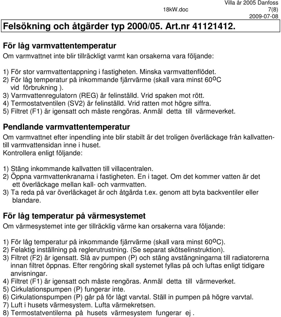 2) För låg temperatur på inkommande fjärrvärme (skall vara minst 60oC vid förbrukning ). 3) Varmvattenregulatorn (REG) är felinställd. Vrid spaken mot rött. 4) Termostatventilen (SV2) är felinställd.