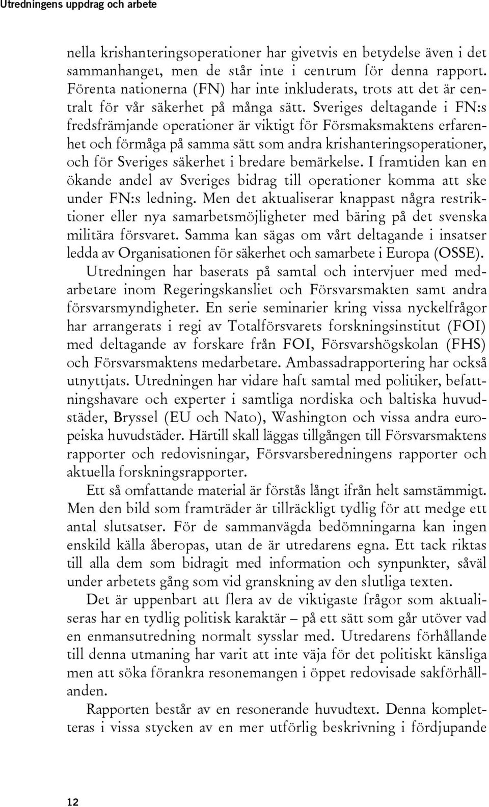 Sveriges deltagande i FN:s fredsfrämjande operationer är viktigt för Försmaksmaktens erfarenhet och förmåga på samma sätt som andra krishanteringsoperationer, och för Sveriges säkerhet i bredare