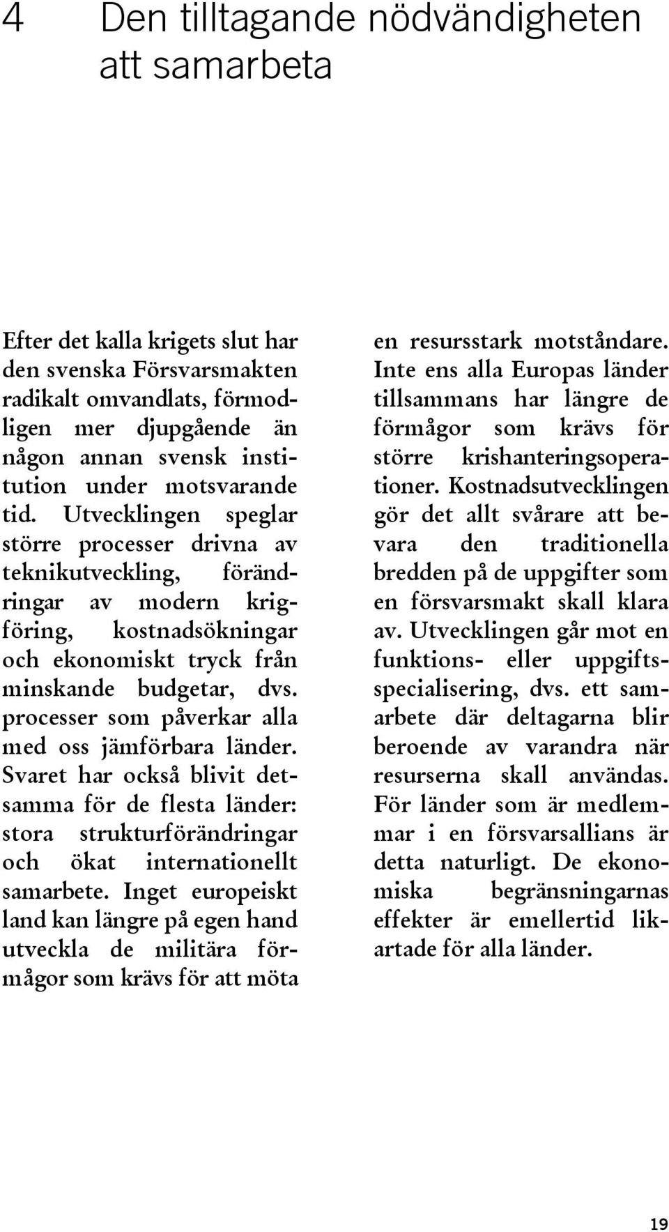 processer som påverkar alla med oss jämförbara länder. Svaret har också blivit detsamma för de flesta länder: stora strukturförändringar och ökat internationellt samarbete.