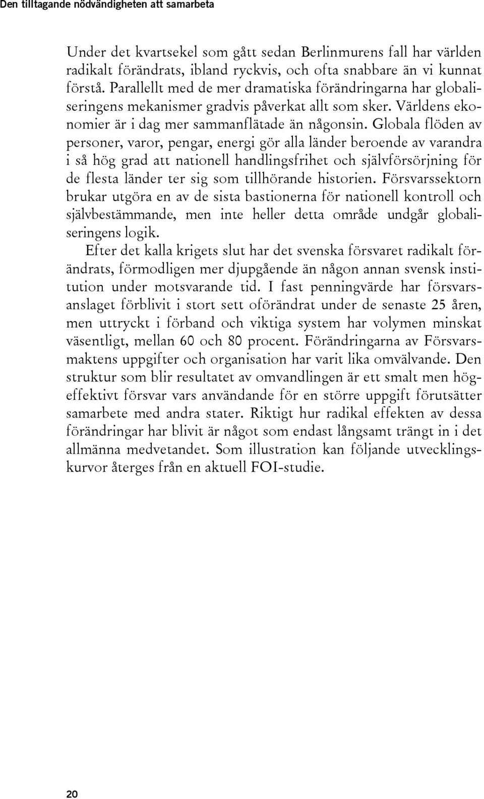 Globala flöden av personer, varor, pengar, energi gör alla länder beroende av varandra i så hög grad att nationell handlingsfrihet och självförsörjning för de flesta länder ter sig som tillhörande