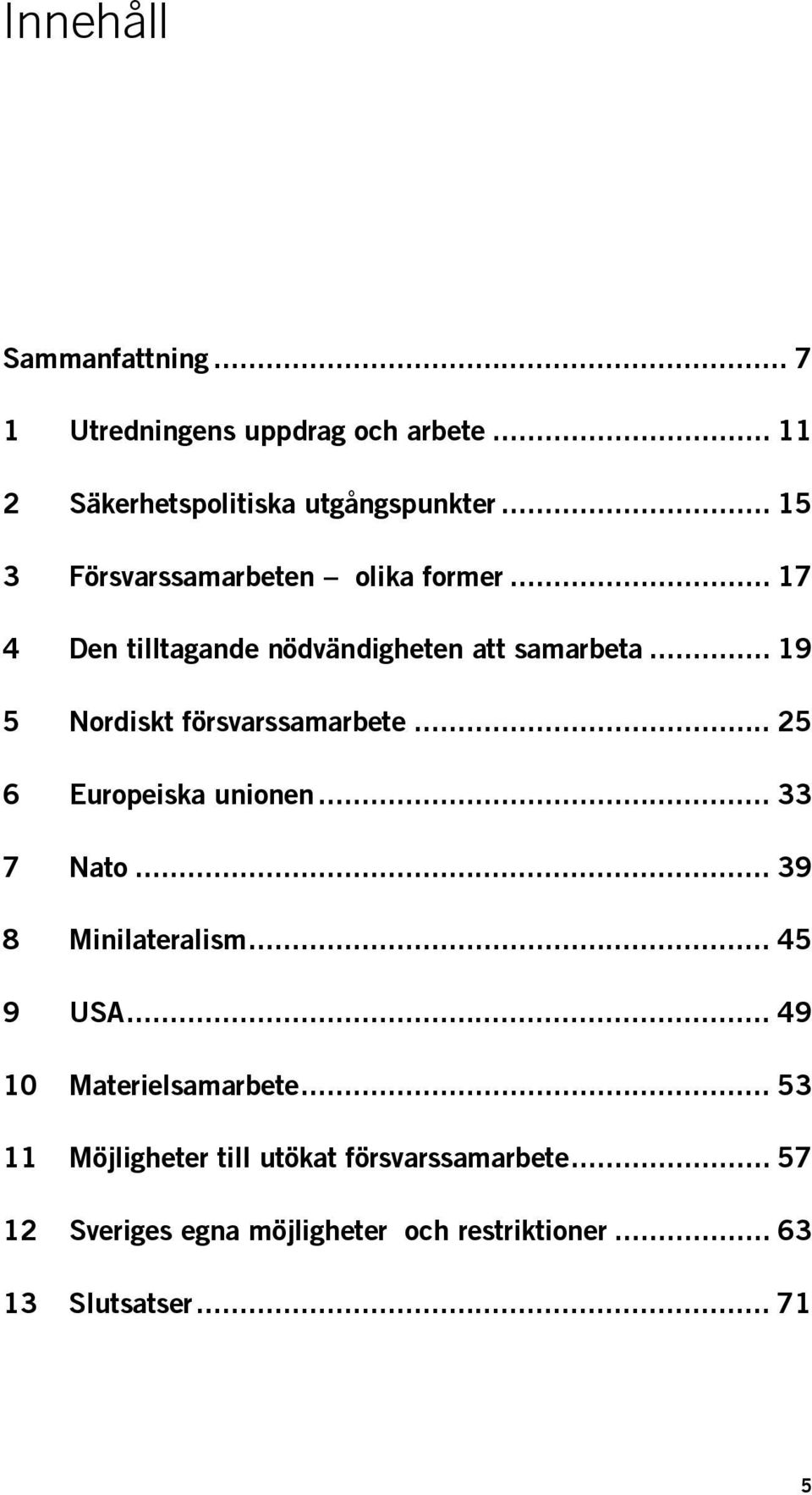 .. 19 5 Nordiskt försvarssamarbete... 25 6 Europeiska unionen... 33 7 Nato... 39 8 Minilateralism... 45 9 USA.