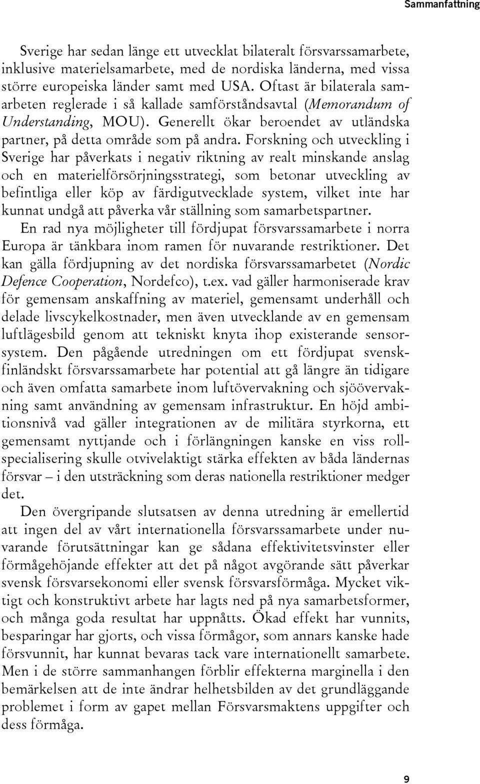 Forskning och utveckling i Sverige har påverkats i negativ riktning av realt minskande anslag och en materielförsörjningsstrategi, som betonar utveckling av befintliga eller köp av färdigutvecklade