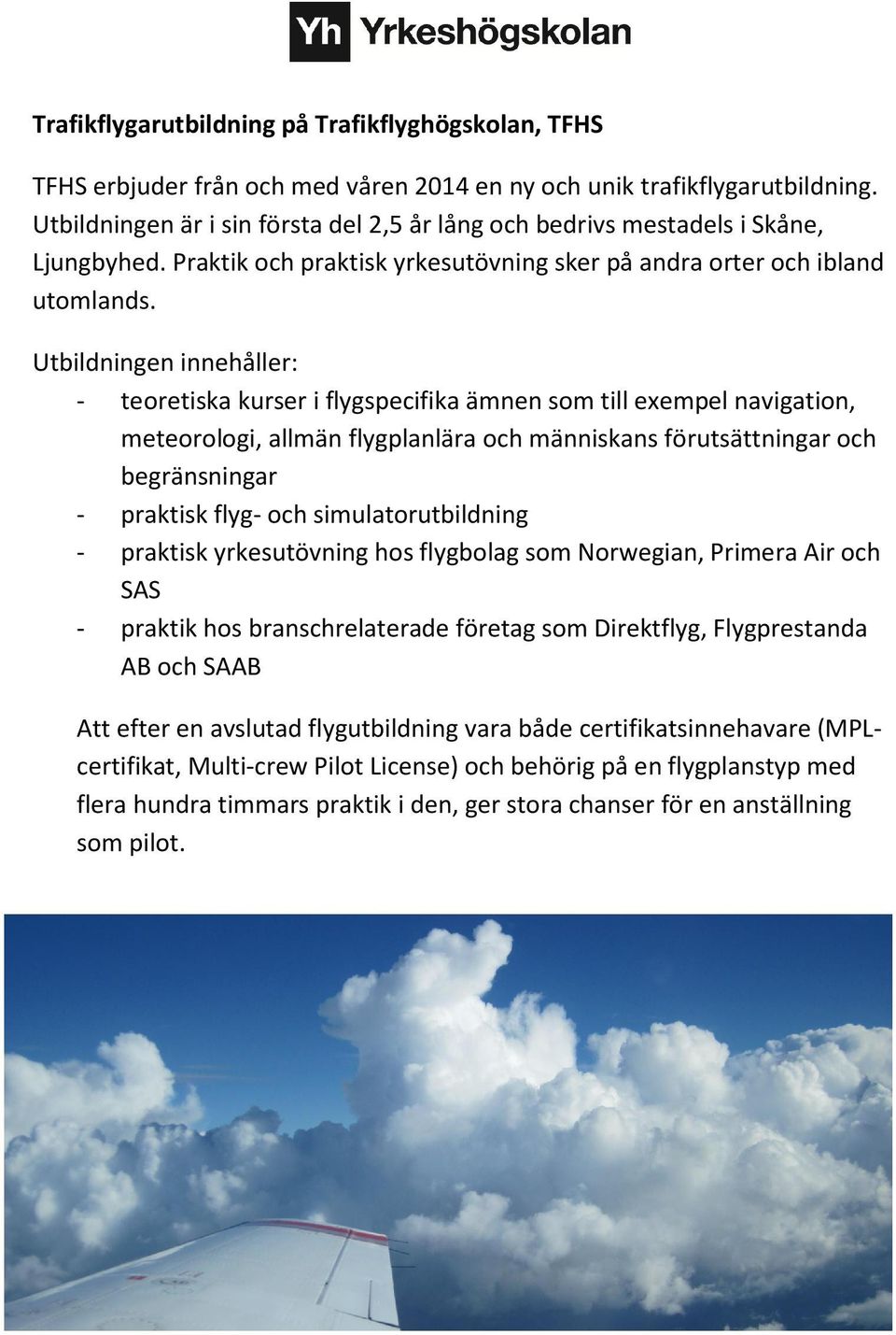 Utbildningen innehåller: - teoretiska kurser i flygspecifika ämnen som till exempel navigation, meteorologi, allmän flygplanlära och människans förutsättningar och begränsningar - praktisk flyg- och