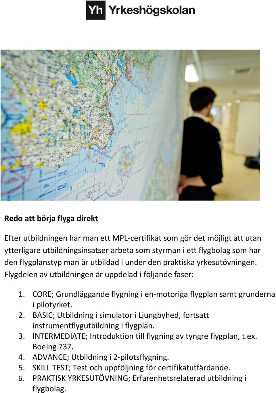 CORE; Grundläggande flygning i en-motoriga flygplan samt grunderna i pilotyrket. 2. BASIC; Utbildning i simulator i Ljungbyhed, fortsatt instrumentflygutbildning i flygplan. 3.