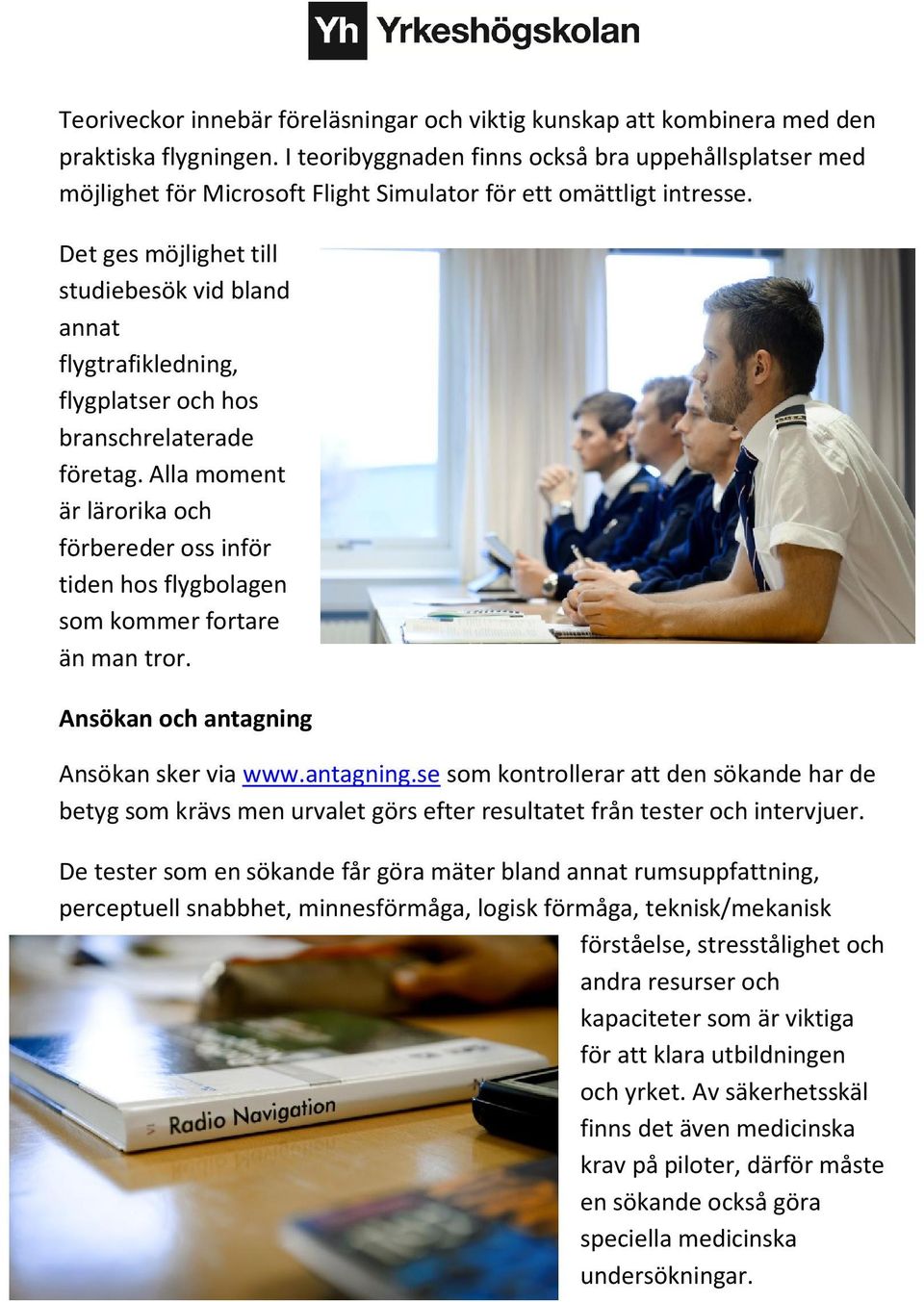 Det ges möjlighet till studiebesök vid bland annat flygtrafikledning, flygplatser och hos branschrelaterade företag.