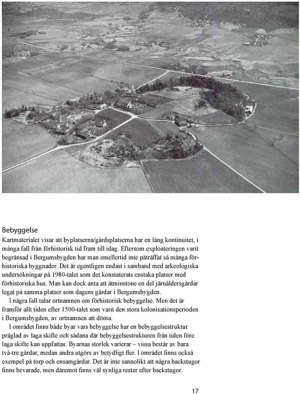 Det är egentligen endast i samband med arkeologiska undersökningar på 1980-talet som det konstaterats enstaka platser med förhistoriska hus.