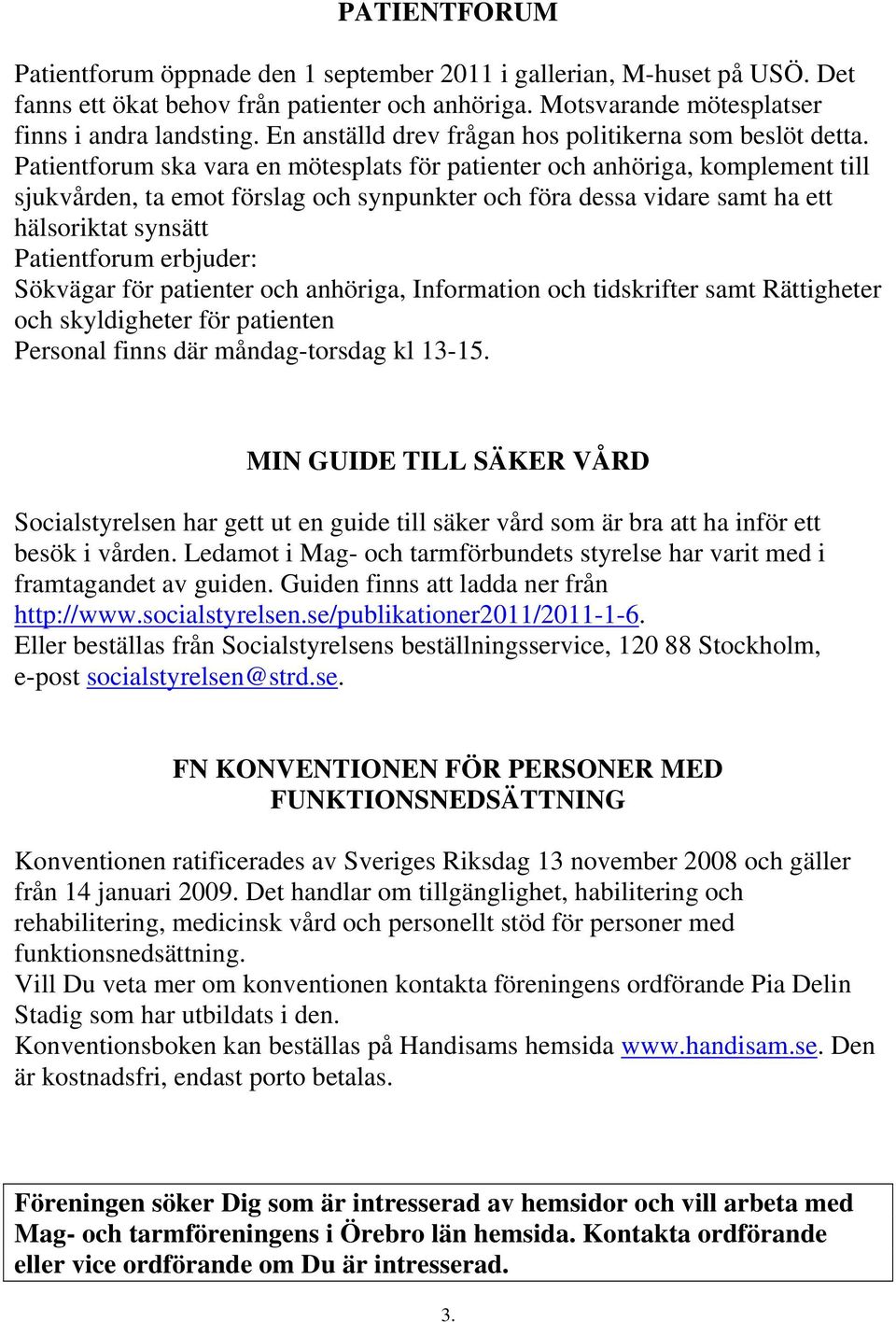 Patientforum ska vara en mötesplats för patienter och anhöriga, komplement till sjukvården, ta emot förslag och synpunkter och föra dessa vidare samt ha ett hälsoriktat synsätt Patientforum erbjuder: