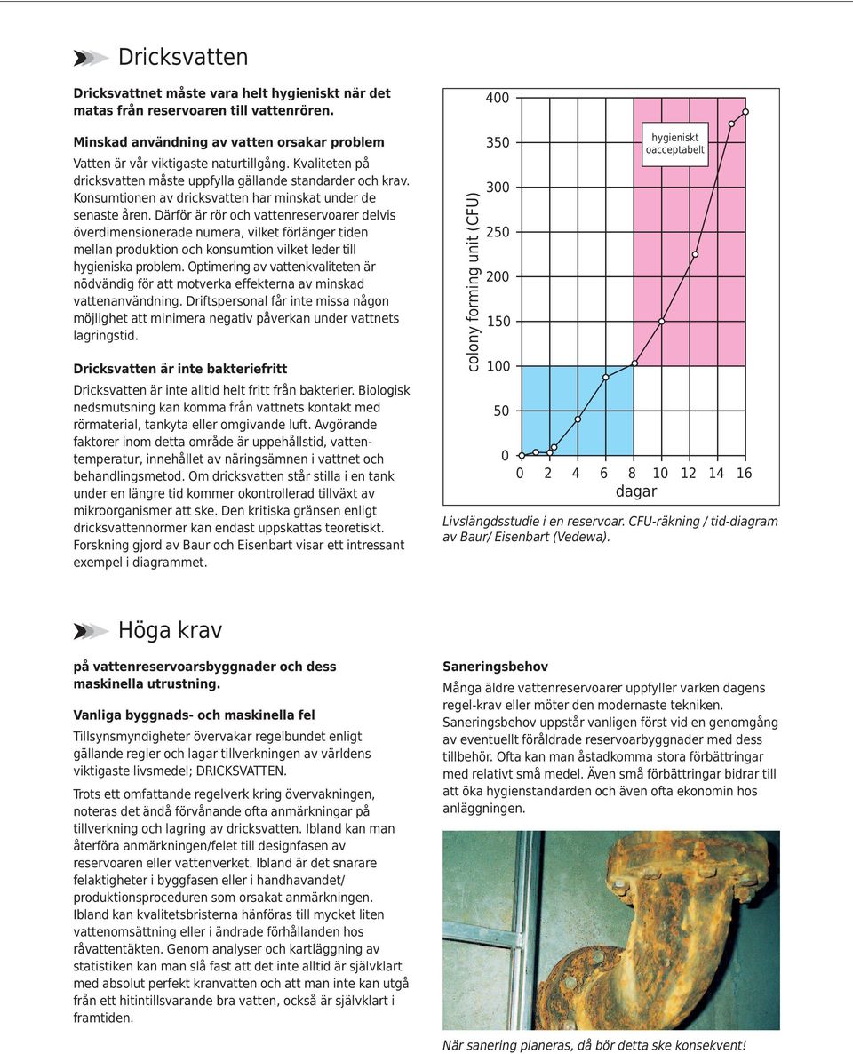 Därför är rör och vattenreservoarer delvis överdimensionerade numera, vilket förlänger tiden mellan produktion och konsumtion vilket leder till hygieniska problem.