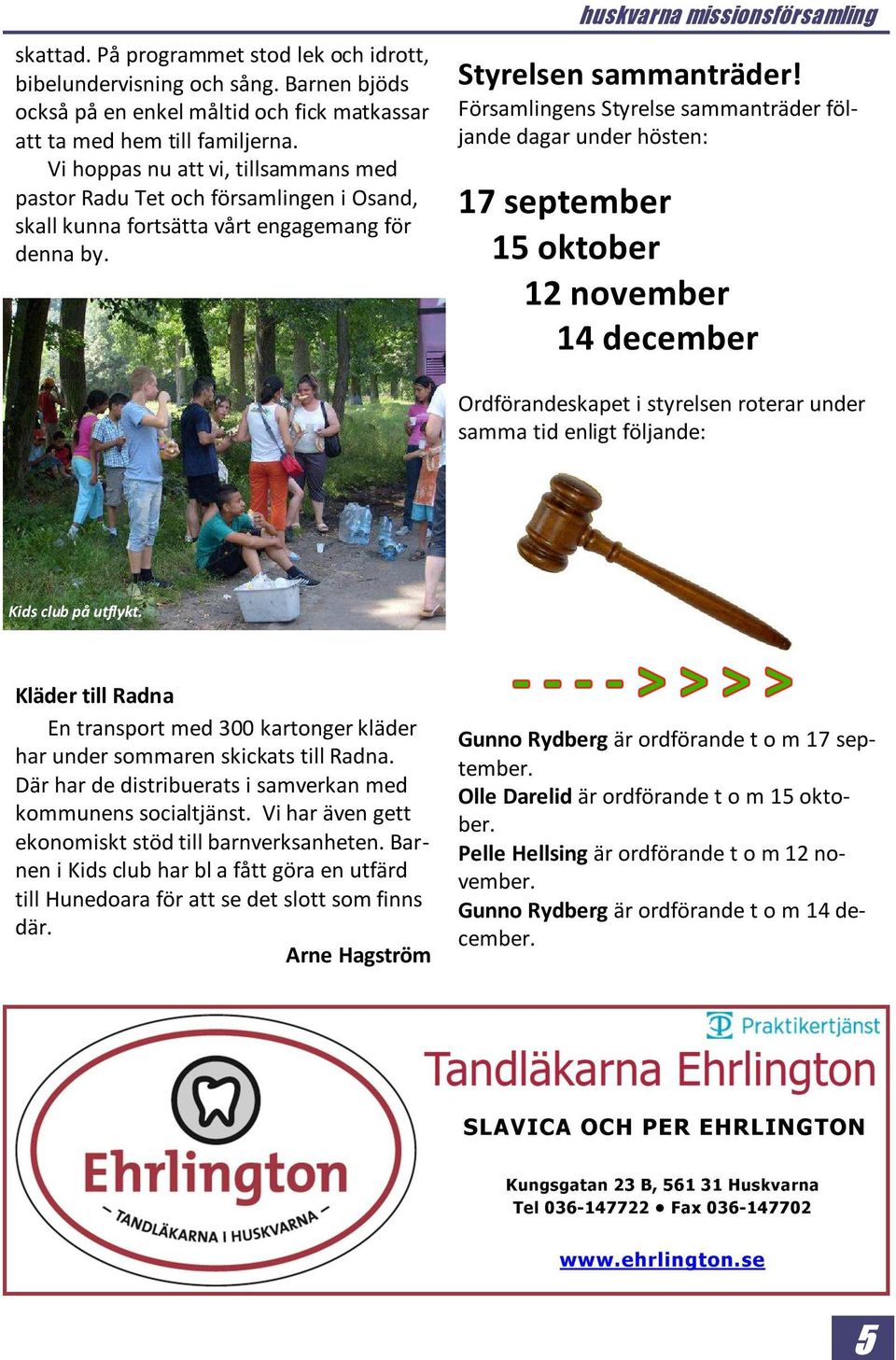 Församlingens Styrelse sammanträder följande dagar under hösten: 17 september 15 oktober 12 november 14 december Ordförandeskapet i styrelsen roterar under samma tid enligt följande: Kids club på