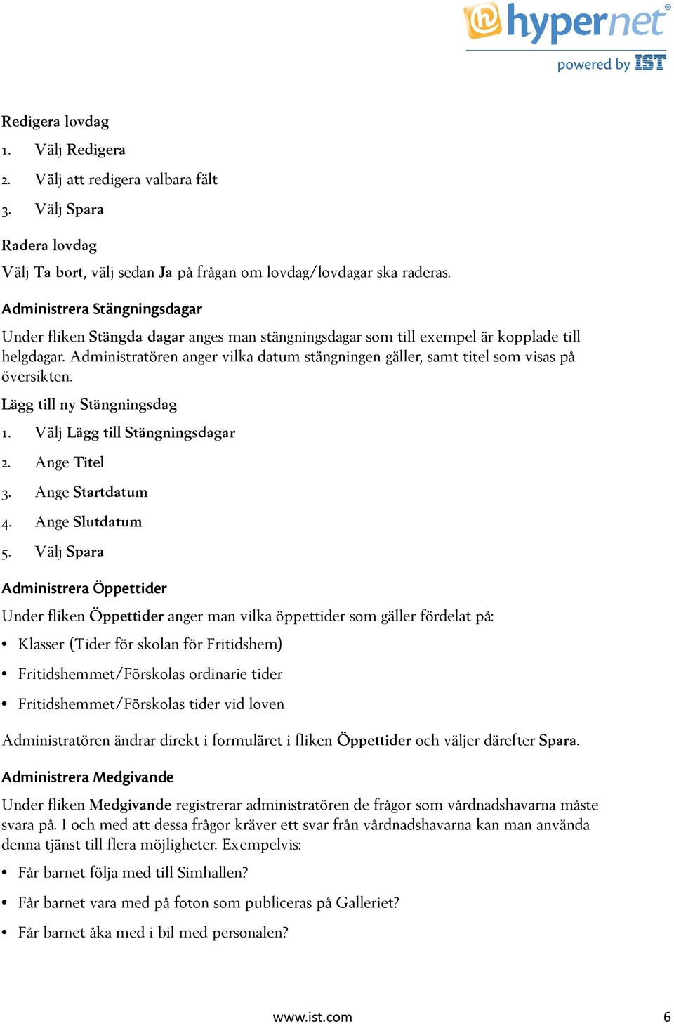 Administratören anger vilka datum stängningen gäller, samt titel som visas på översikten. Lägg till ny Stängningsdag 1. Välj Lägg till Stängningsdagar 2. Ange Titel 3. Ange Startdatum 4.