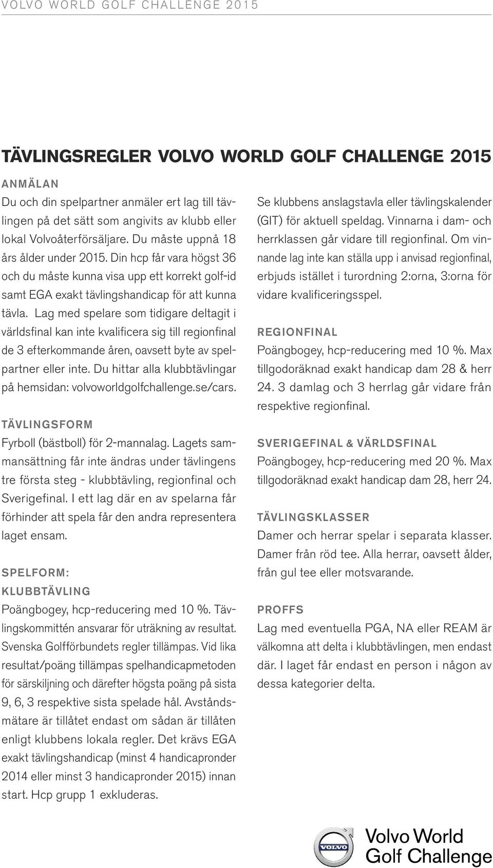 Lag med spelare som tidigare deltagit i världsfinal kan inte kvalificera sig till regionfinal de 3 efterkommande åren, oavsett byte av spelpartner eller inte.