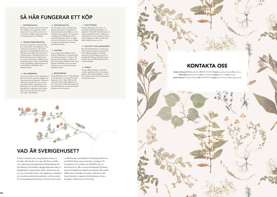 4 UPPÅTESEAVTA När det börjar närma sig inflyttning kommer föreningen att upprätta en ekonomisk plan som godkänns av två certifierade intygsgivare och registreras av Bolagsverket.