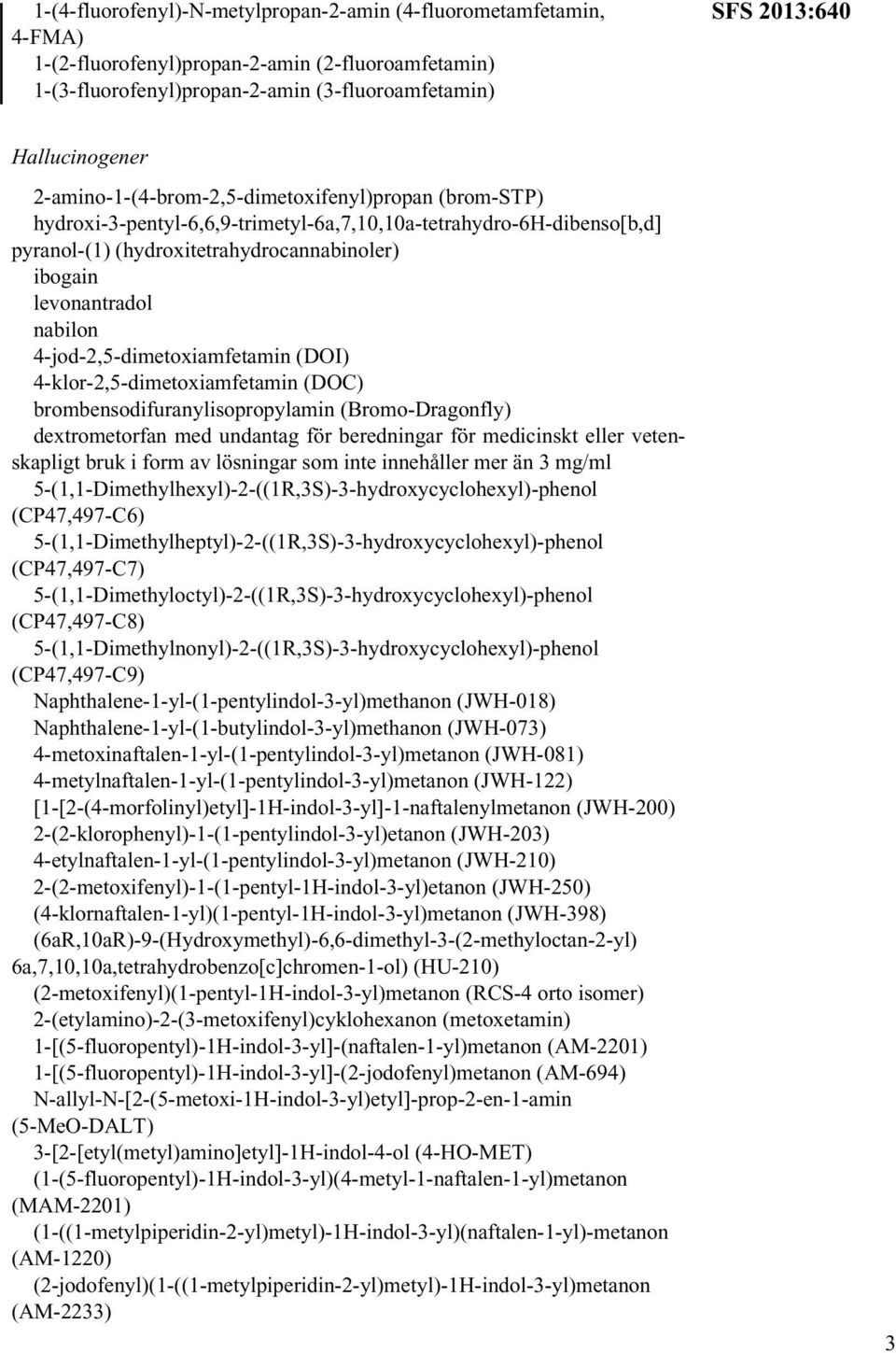 4-jod-2,5-dimetoxiamfetamin (DOI) 4-klor-2,5-dimetoxiamfetamin (DOC) brombensodifuranylisopropylamin (Bromo-Dragonfly) dextrometorfan med undantag för beredningar för medicinskt eller vetenskapligt