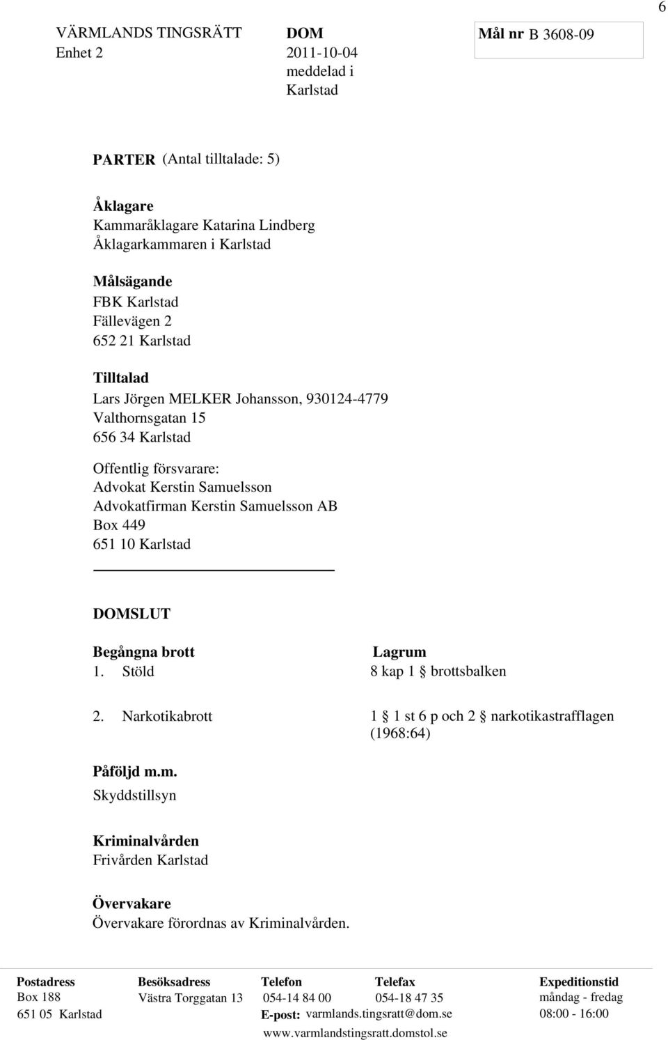 10 Karlstad DOMSLUT Begångna brott 1. Stöld Lagrum 8 kap 1 brottsbalken 2. Narkotikabrott 1 1 st 6 p och 2 narkotikastrafflagen (1968:64) Påföljd m.m. Skyddstillsyn Kriminalvården Frivården Karlstad Övervakare Övervakare förordnas av Kriminalvården.