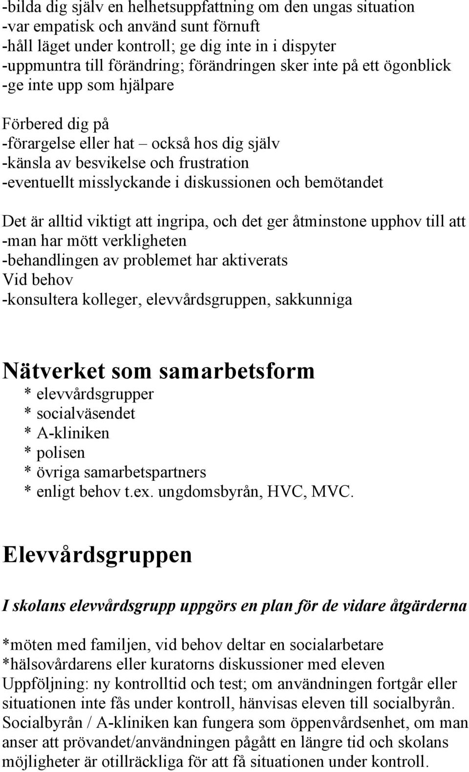 Det är alltid viktigt att ingripa, och det ger åtminstone upphov till att -man har mött verkligheten -behandlingen av problemet har aktiverats Vid behov -konsultera kolleger, elevvårdsgruppen,