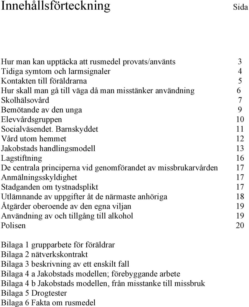 Barnskyddet 11 Vård utom hemmet 12 Jakobstads handlingsmodell 13 Lagstiftning 16 De centrala principerna vid genomförandet av missbrukarvården 17 Anmälningsskyldighet 17 Stadganden om tystnadsplikt