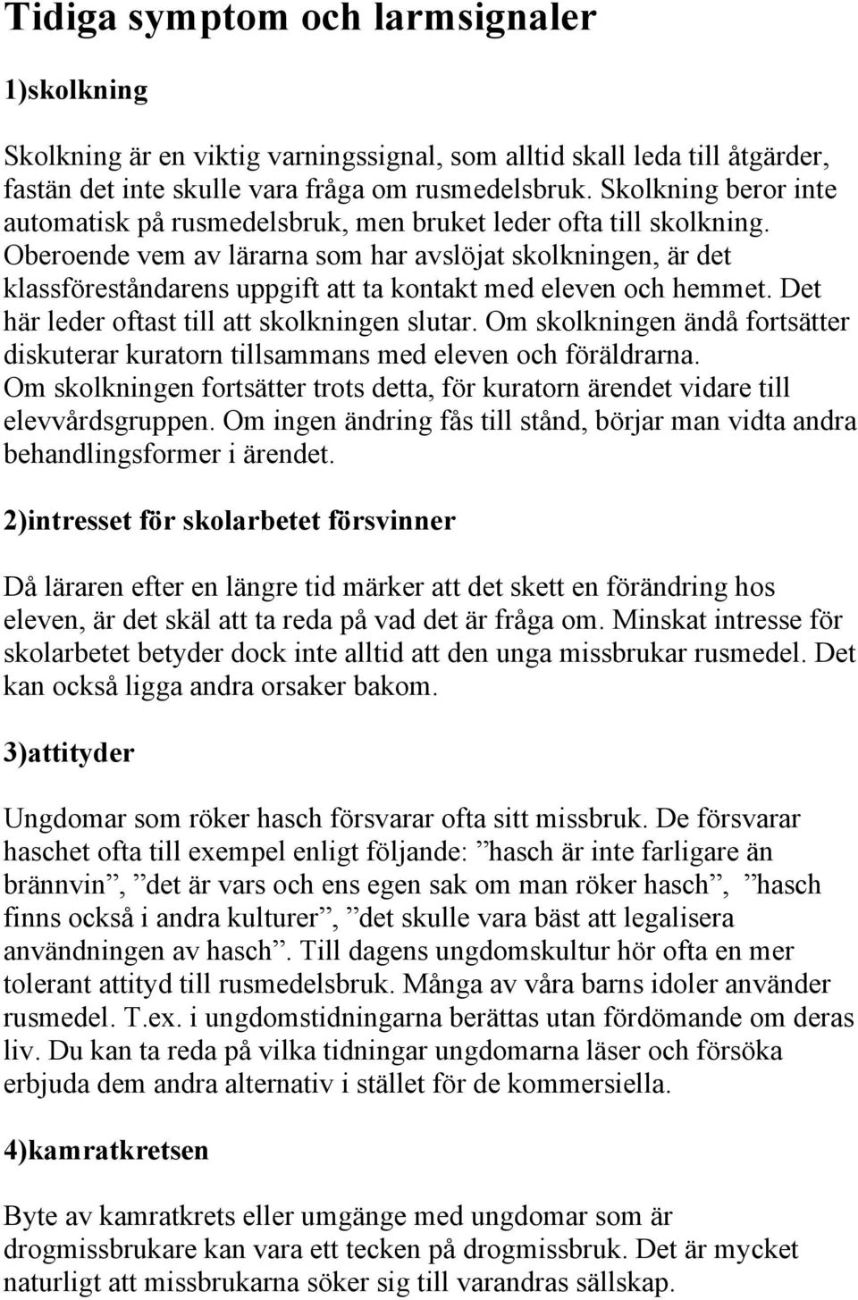 Oberoende vem av lärarna som har avslöjat skolkningen, är det klassföreståndarens uppgift att ta kontakt med eleven och hemmet. Det här leder oftast till att skolkningen slutar.