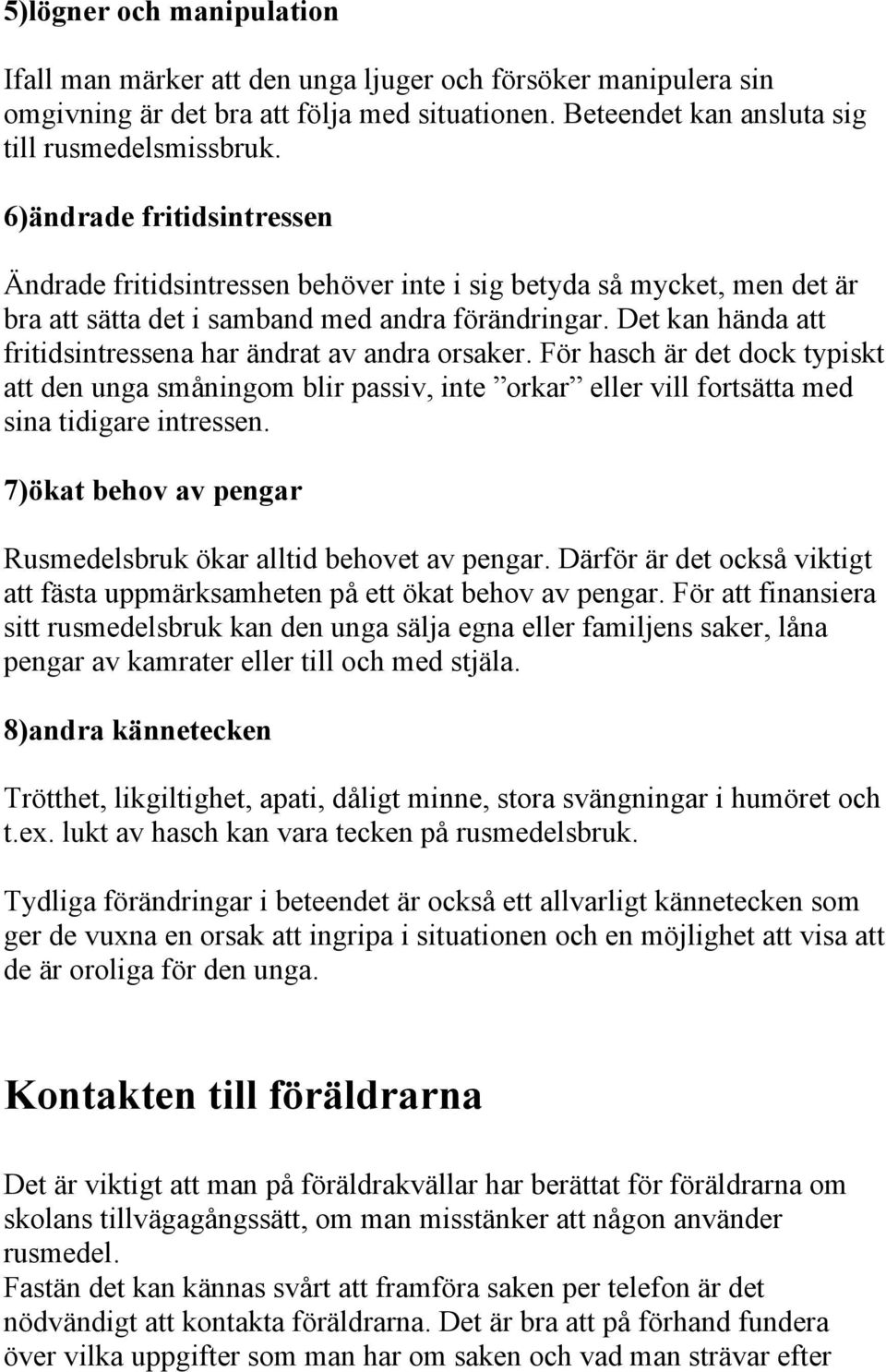 Det kan hända att fritidsintressena har ändrat av andra orsaker. För hasch är det dock typiskt att den unga småningom blir passiv, inte orkar eller vill fortsätta med sina tidigare intressen.