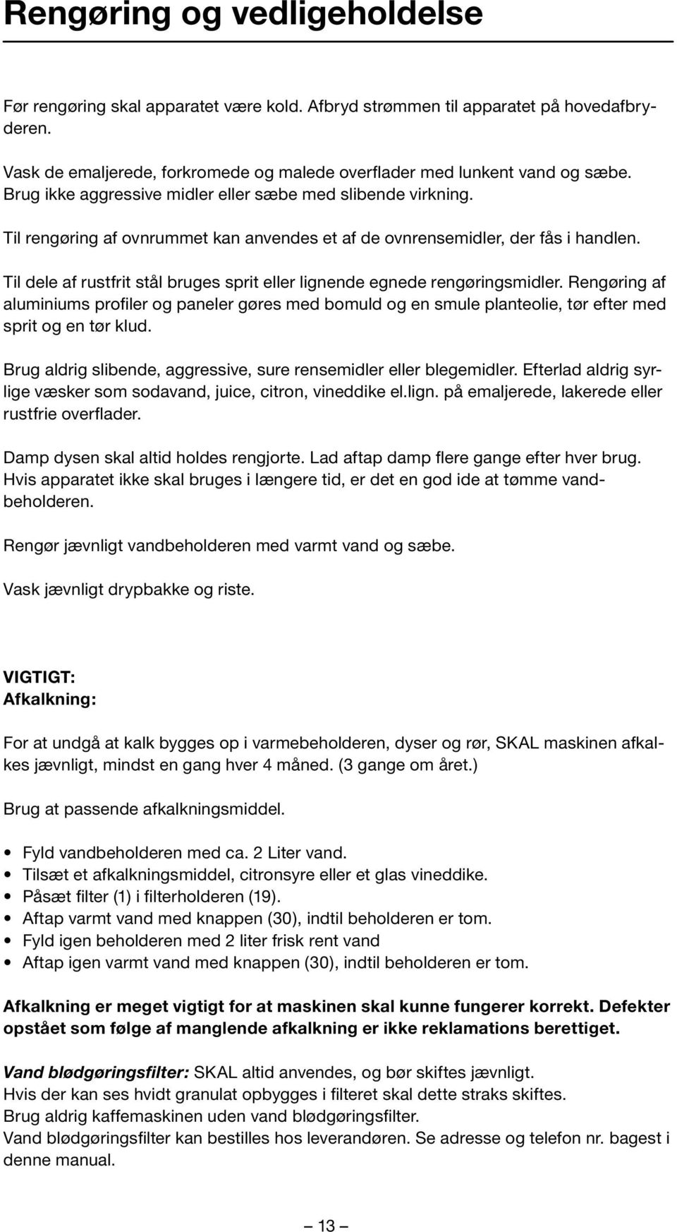 Til dele af rustfrit stål bruges sprit eller lignende egnede rengøringsmidler. Rengøring af aluminiums profiler og paneler gøres med bomuld og en smule planteolie, tør efter med sprit og en tør klud.
