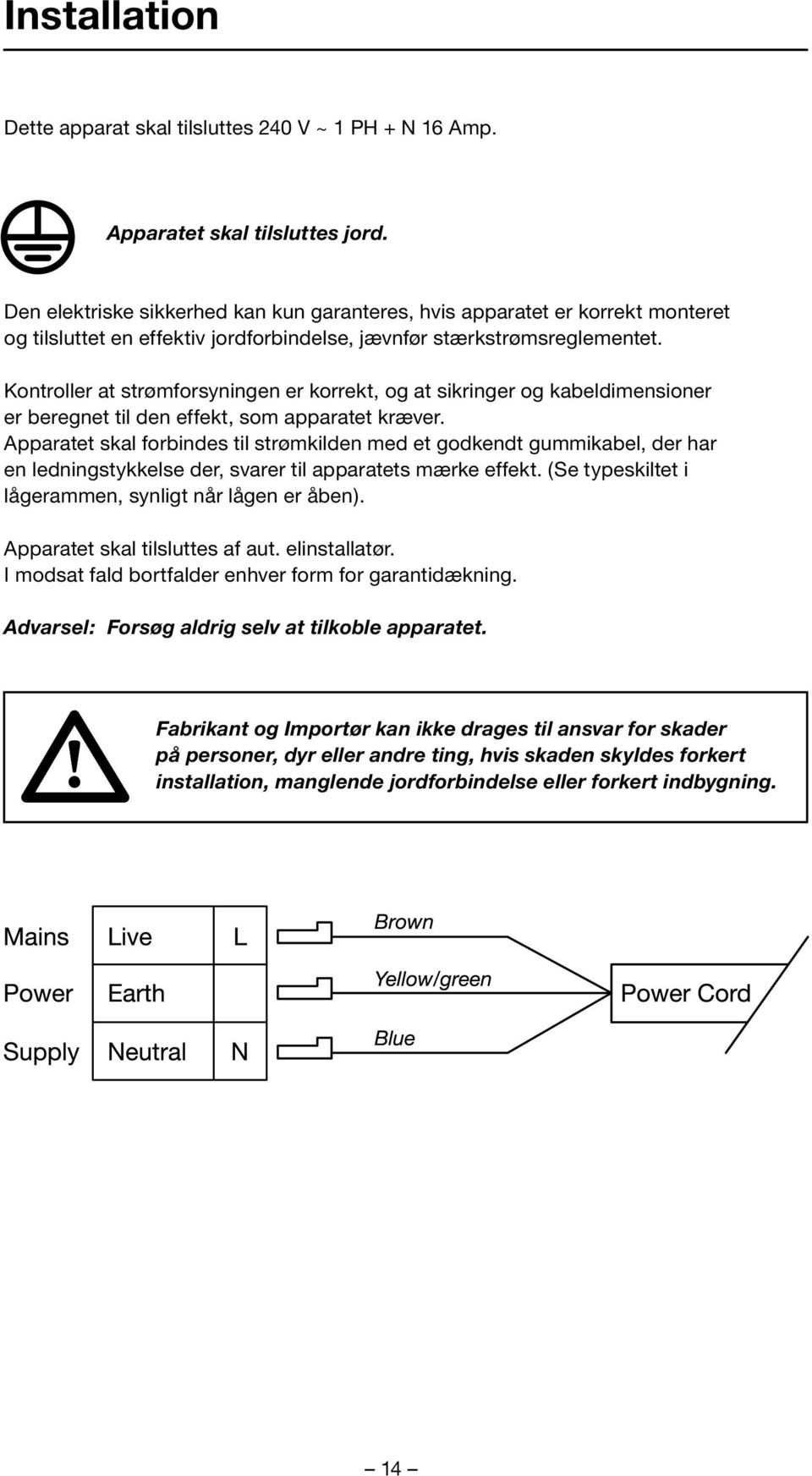 Kontroller at strømforsyningen er korrekt, og at sikringer og kabeldimensioner er beregnet til den effekt, som apparatet kræver.