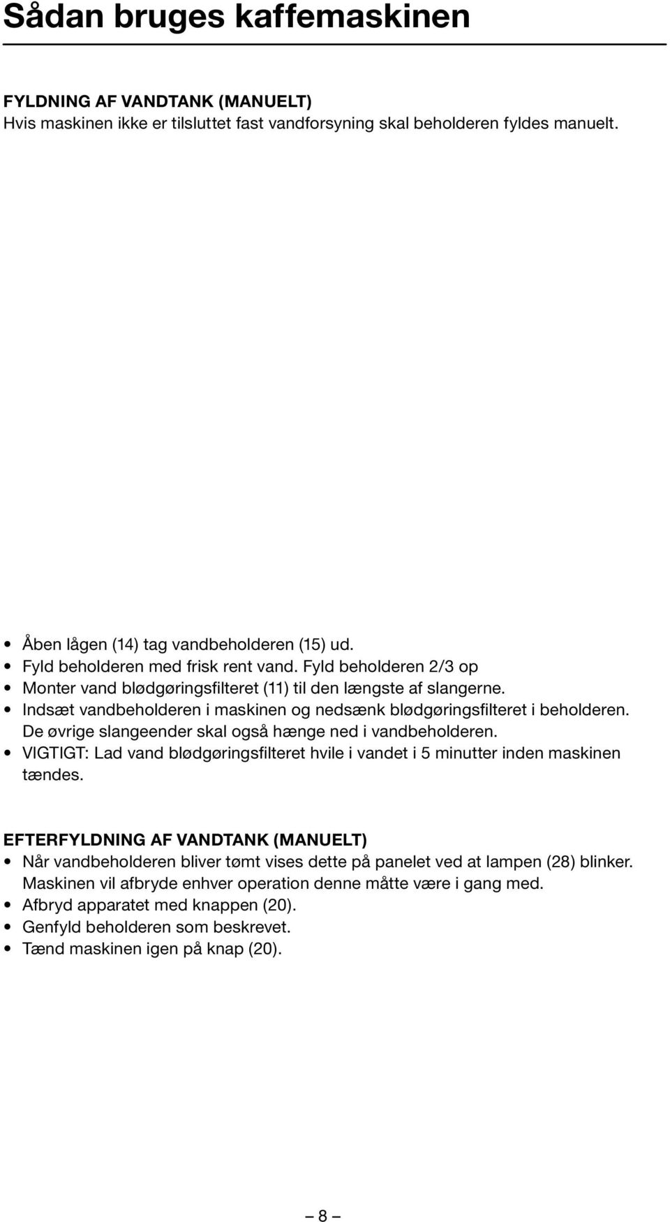 Indsæt vandbeholderen i maskinen og nedsænk blødgøringsfilteret i beholderen. De øvrige slangeender skal også hænge ned i vandbeholderen.