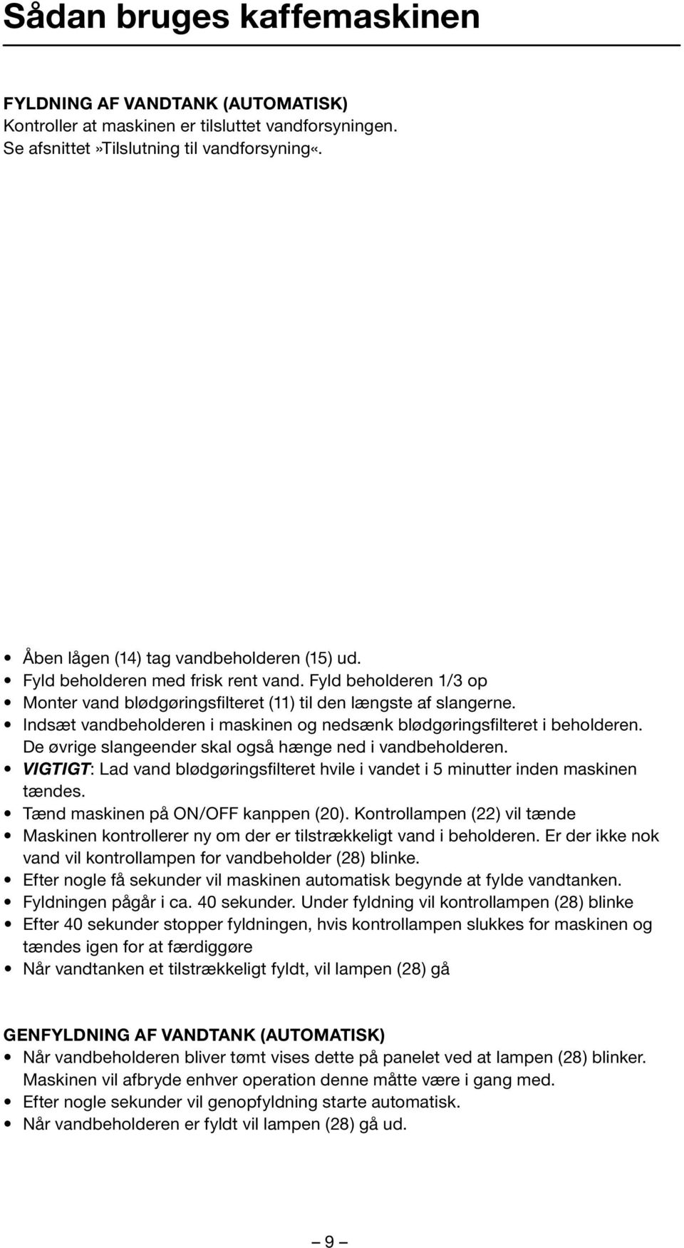 Indsæt vandbeholderen i maskinen og nedsænk blødgøringsfilteret i beholderen. De øvrige slangeender skal også hænge ned i vandbeholderen.