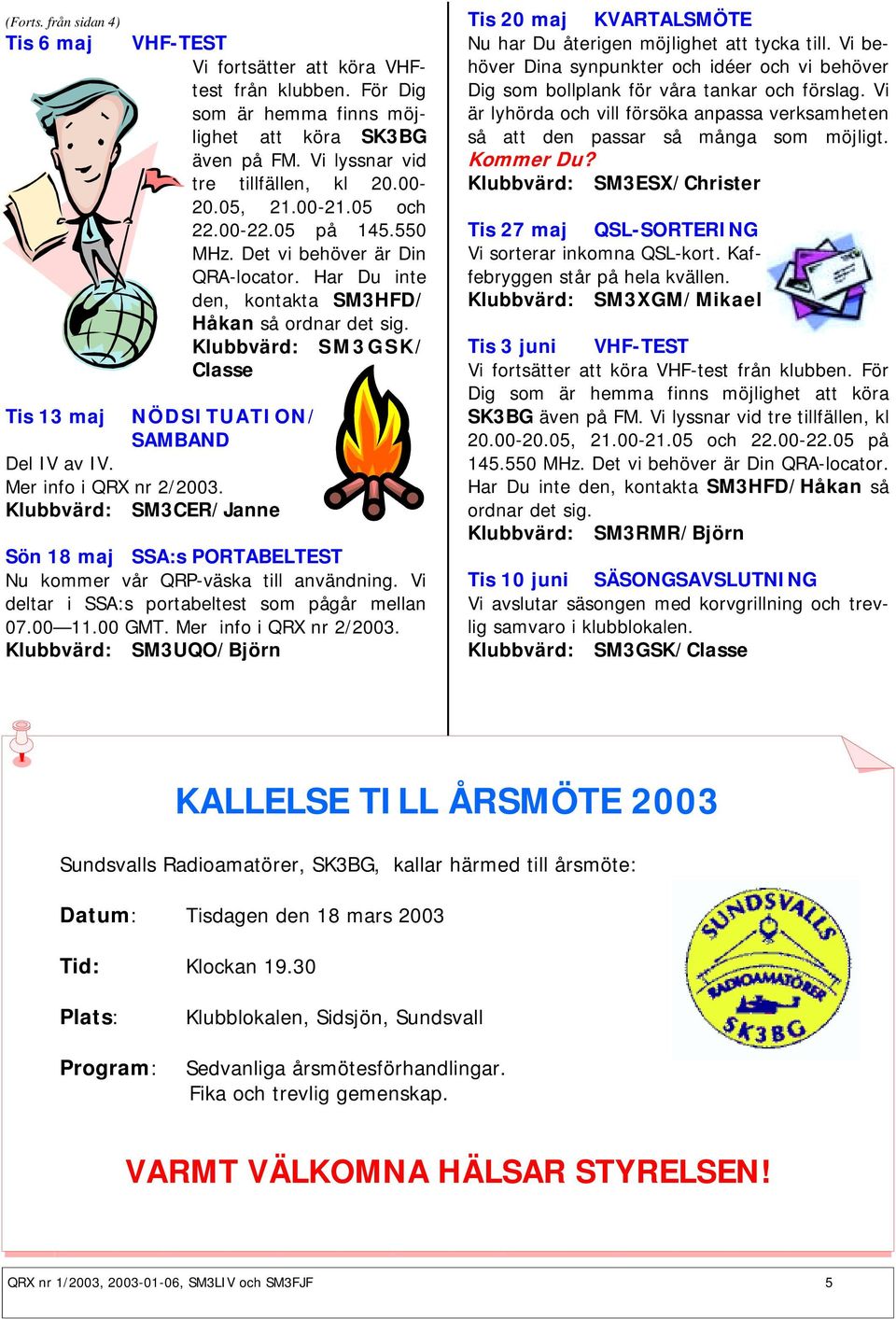 Klubbvärd: SM3GSK/ Classe Tis 13 maj NÖDSITUATION/ SAMBAND Del IV av IV. Mer info i QRX nr 2/2003. Klubbvärd: SM3CER/Janne Sön 18 maj SSA:s PORTABELTEST Nu kommer vår QRP-väska till användning.