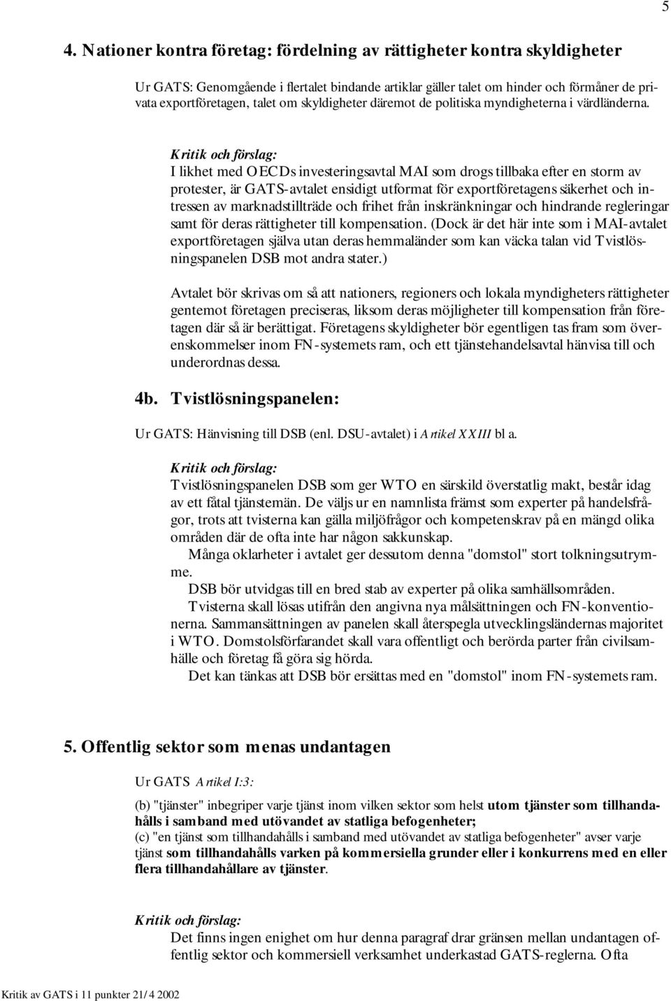 I likhet med OECDs investeringsavtal MAI som drogs tillbaka efter en storm av protester, är GATS-avtalet ensidigt utformat för exportföretagens säkerhet och intressen av marknadstillträde och frihet