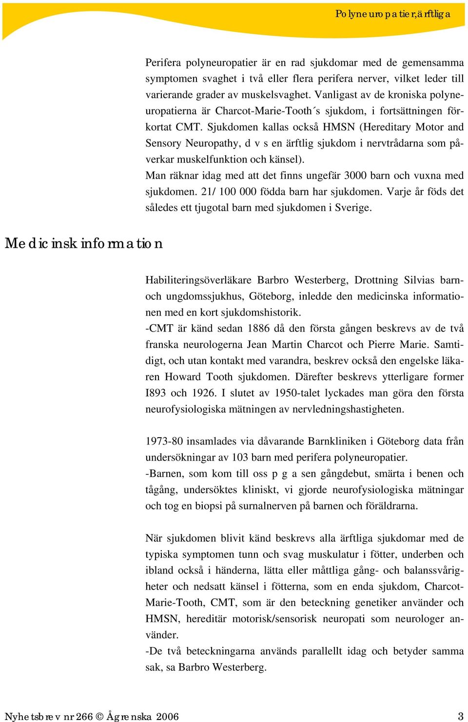 Sjukdomen kallas också HMSN (Hereditary Motor and Sensory Neuropathy, d v s en ärftlig sjukdom i nervtrådarna som påverkar muskelfunktion och känsel).