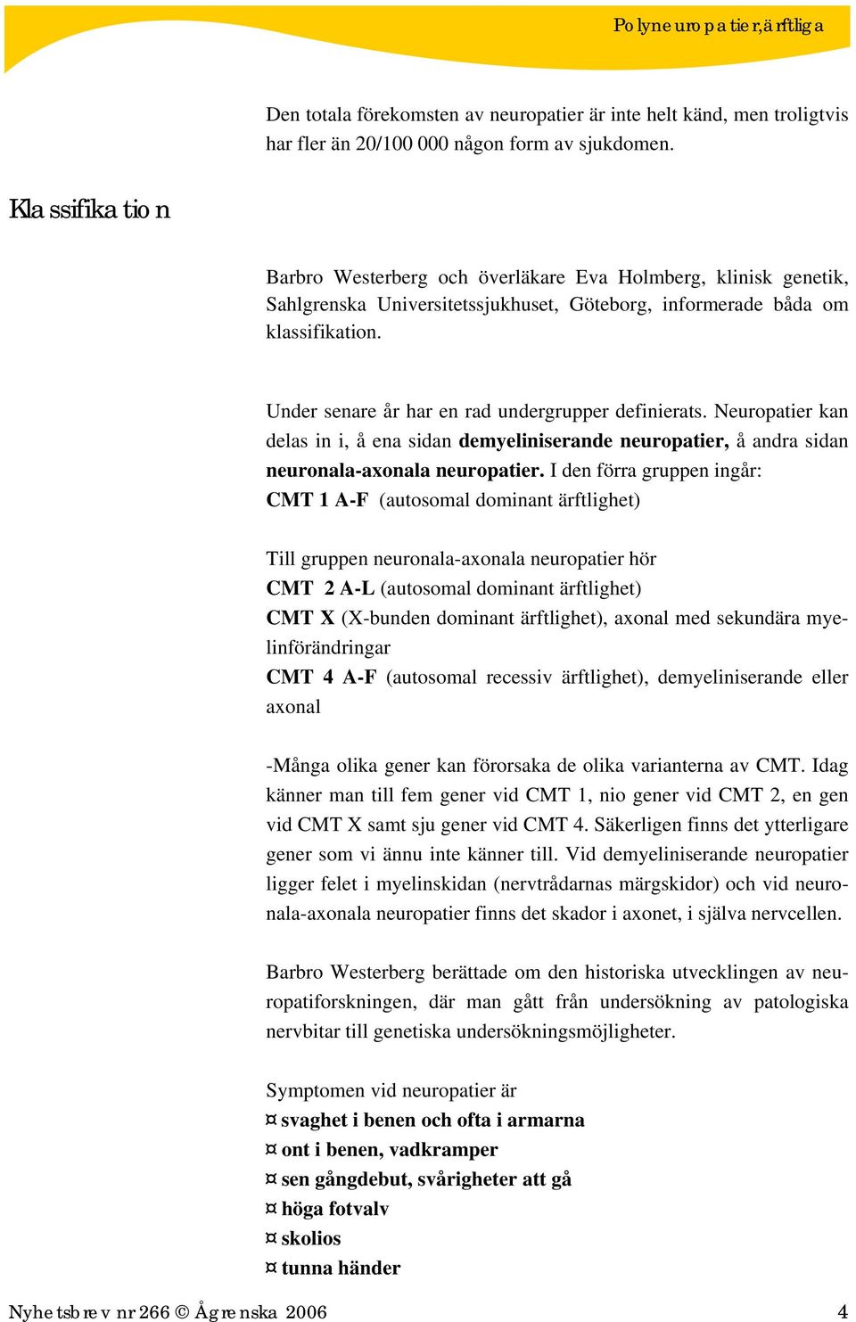 Under senare år har en rad undergrupper definierats. Neuropatier kan delas in i, å ena sidan demyeliniserande neuropatier, å andra sidan neuronala-axonala neuropatier.