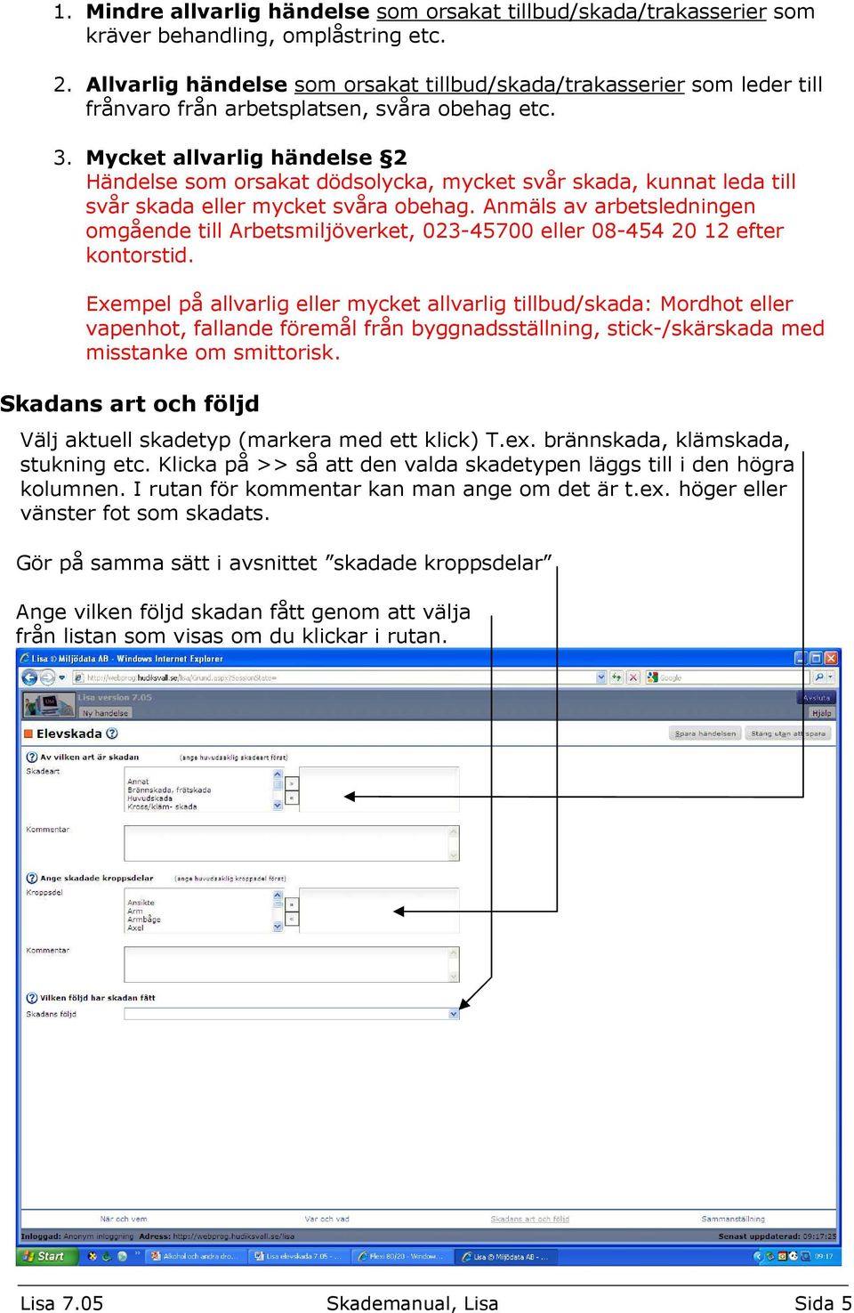 Mycket allvarlig händelse 2 Händelse som orsakat dödsolycka, mycket svår skada, kunnat leda till svår skada eller mycket svåra obehag.