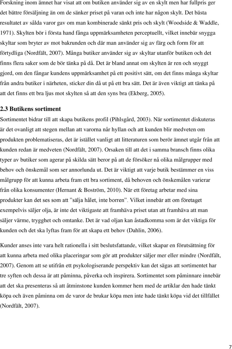 Skylten bör i första hand fånga uppmärksamheten perceptuellt, vilket innebär snygga skyltar som bryter av mot bakrunden och där man använder sig av färg och form för att förtydliga (Nordfält, 2007).