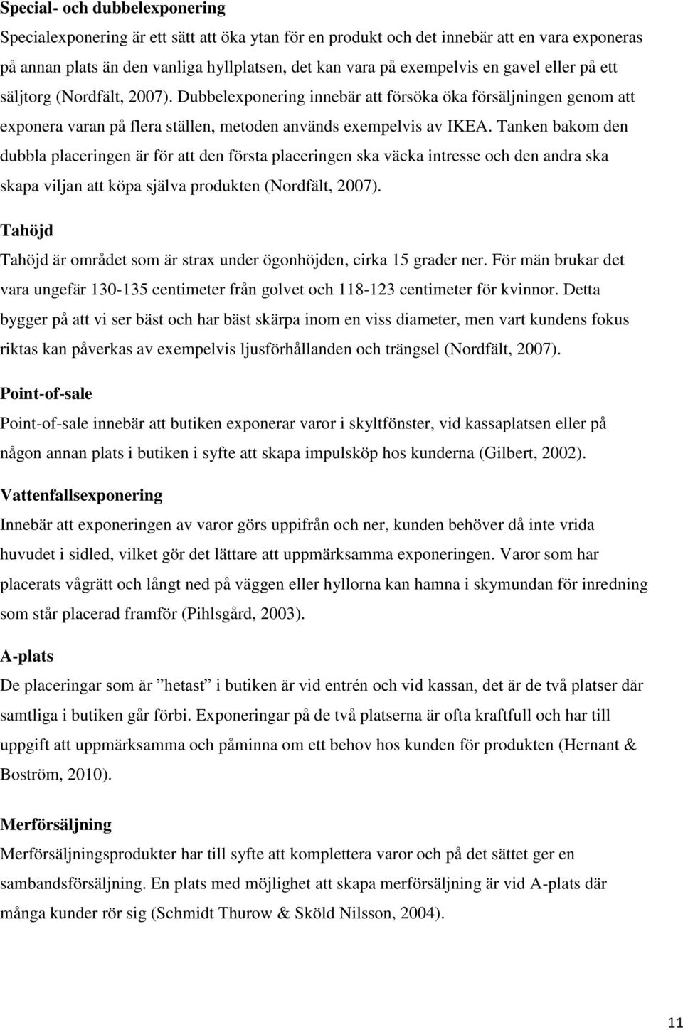 Tanken bakom den dubbla placeringen är för att den första placeringen ska väcka intresse och den andra ska skapa viljan att köpa själva produkten (Nordfält, 2007).