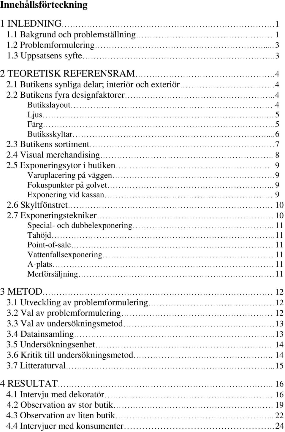 5 Exponeringsytor i butiken. 9 Varuplacering på väggen. 9 Fokuspunkter på golvet... 9 Exponering vid kassan 9 2.6 Skyltfönstret. 10 2.7 Exponeringstekniker 10 Special- och dubbelexponering... 11 Tahöjd.