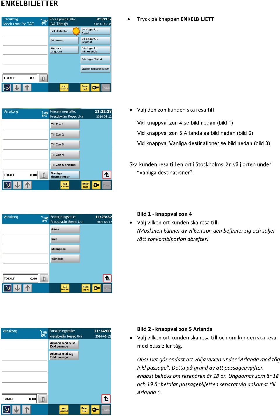 (Maskinen känner av vilken zon den befinner sig och säljer rätt zonkombination därefter) Bild - knappval zon 5 Arlanda Välj vilken ort kunden ska resa till och om kunden ska resa med buss eller tåg.