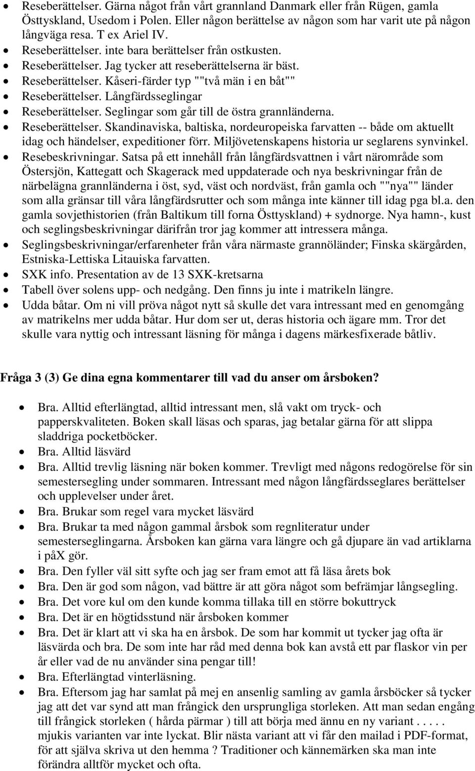 Långfärdsseglingar Reseberättelser. Seglingar som går till de östra grannländerna. Reseberättelser. Skandinaviska, baltiska, nordeuropeiska farvatten -- både om aktuellt idag och händelser, expeditioner förr.