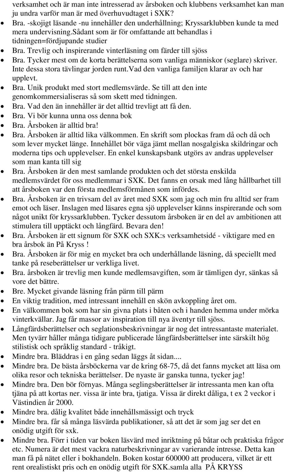 Trevlig och inspirerande vinterläsning om färder till sjöss Bra. Tycker mest om de korta berättelserna som vanliga människor (seglare) skriver. Inte dessa stora tävlingar jorden runt.