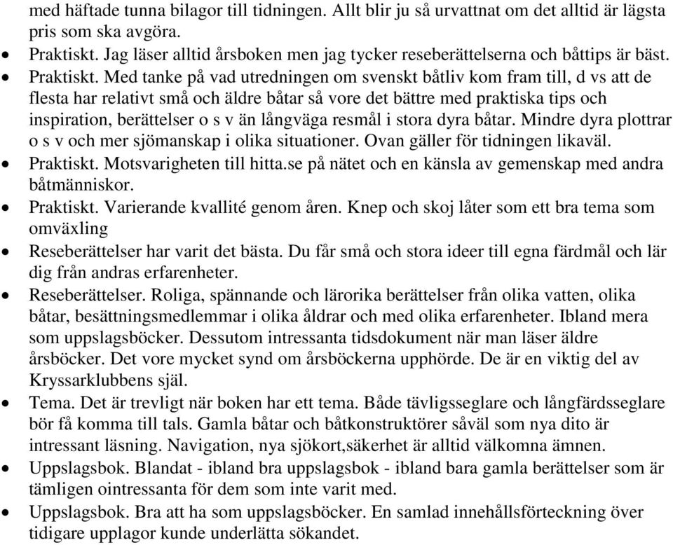 Med tanke på vad utredningen om svenskt båtliv kom fram till, d vs att de flesta har relativt små och äldre båtar så vore det bättre med praktiska tips och inspiration, berättelser o s v än långväga