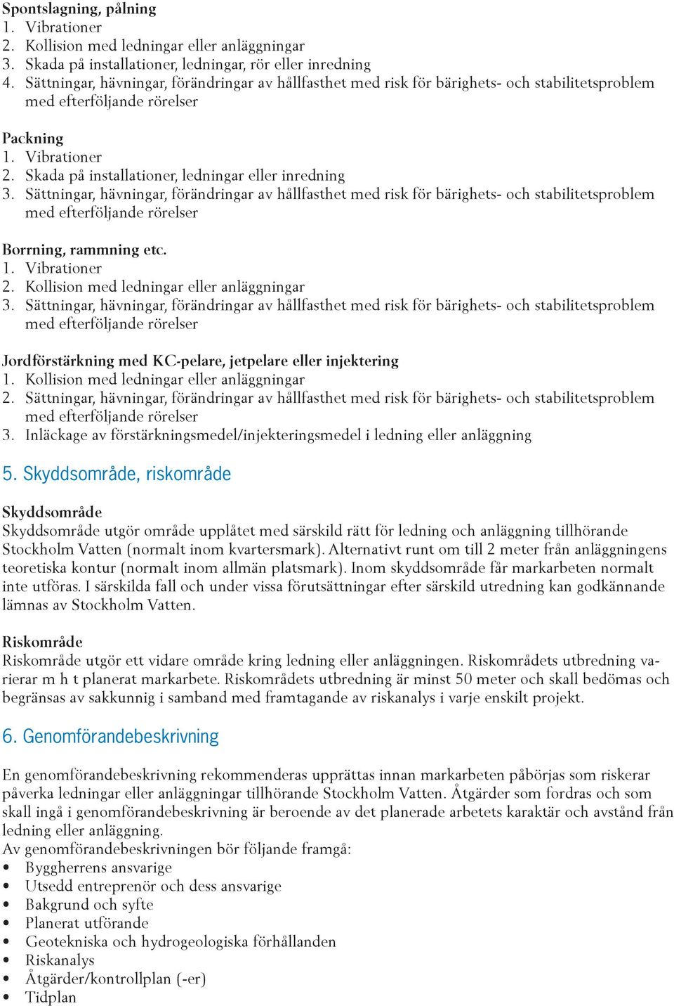 Sättningar, hävningar, förändringar av hållfasthet med risk för bärighets- och stabilitetsproblem Borrning, rammning etc. 1. Vibrationer 2. Kollision med ledningar eller anläggningar 3.