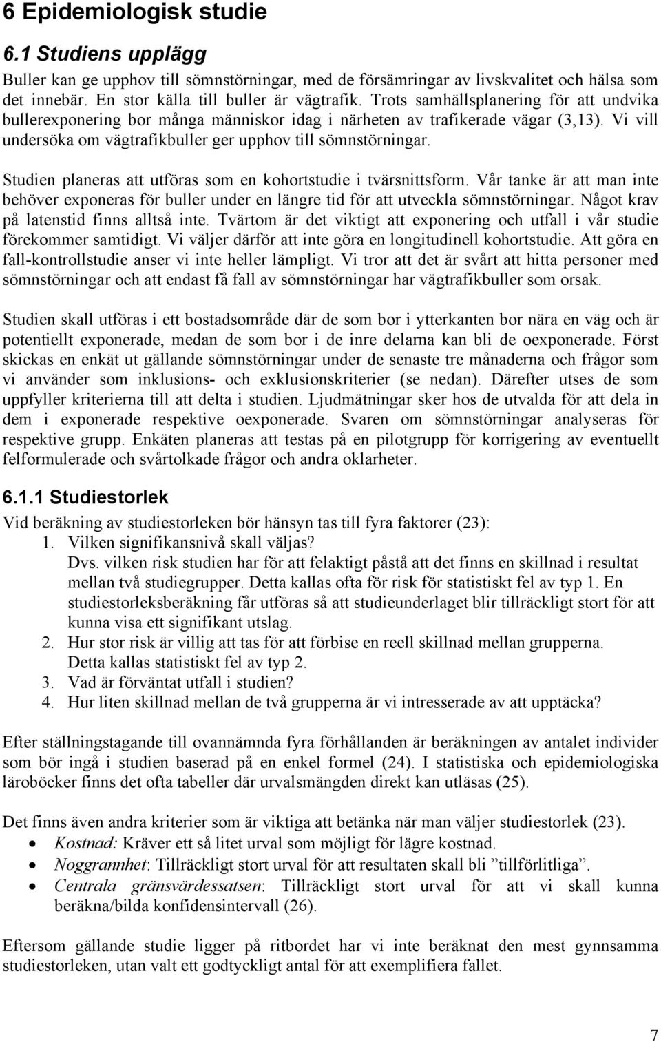 Studien planeras att utföras som en kohortstudie i tvärsnittsform. Vår tanke är att man inte behöver exponeras för buller under en längre tid för att utveckla sömnstörningar.