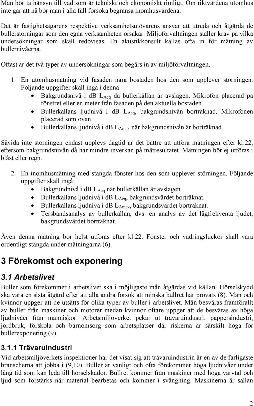 Miljöförvaltningen ställer krav på vilka undersökningar som skall redovisas. En akustikkonsult kallas ofta in för mätning av bullernivåerna.