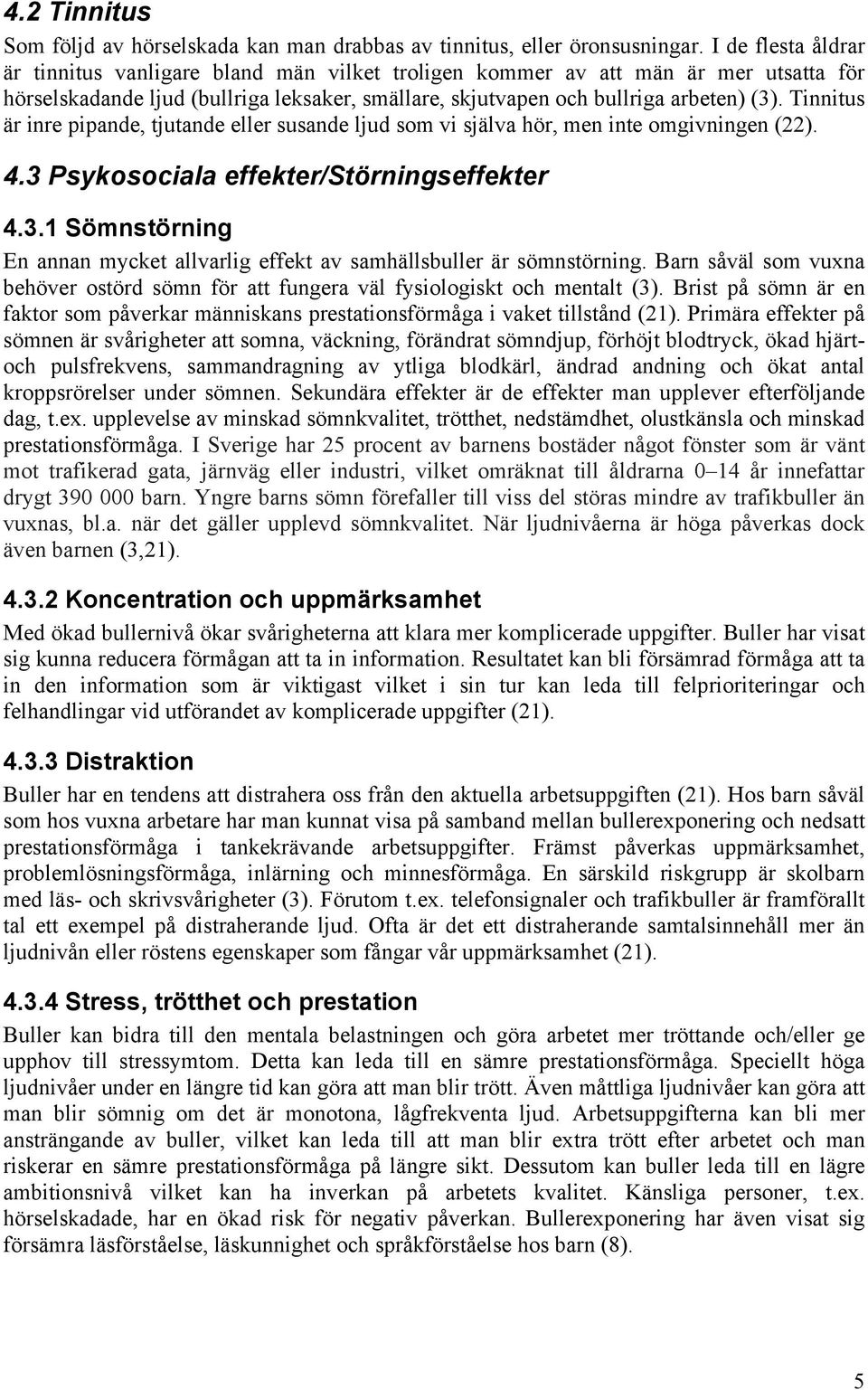 Tinnitus är inre pipande, tjutande eller susande ljud som vi själva hör, men inte omgivningen (22). 4.3 Psykosociala effekter/störningseffekter 4.3.1 Sömnstörning En annan mycket allvarlig effekt av samhällsbuller är sömnstörning.