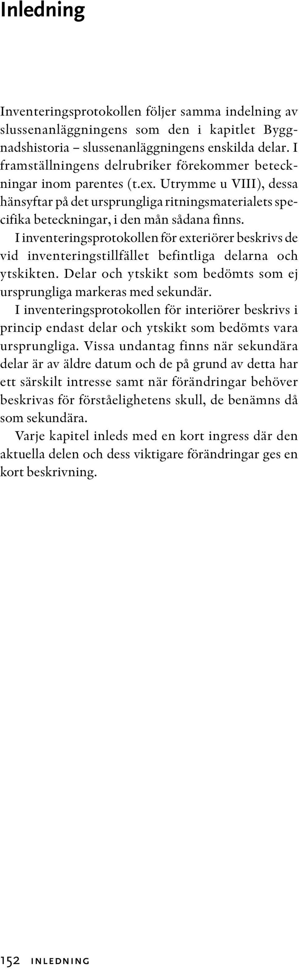 I inventeringsprotokollen för exteriörer beskrivs de vid inventeringstillfället befintliga delarna och ytskikten. Delar och ytskikt som bedömts som ej ursprungliga markeras med sekundär.