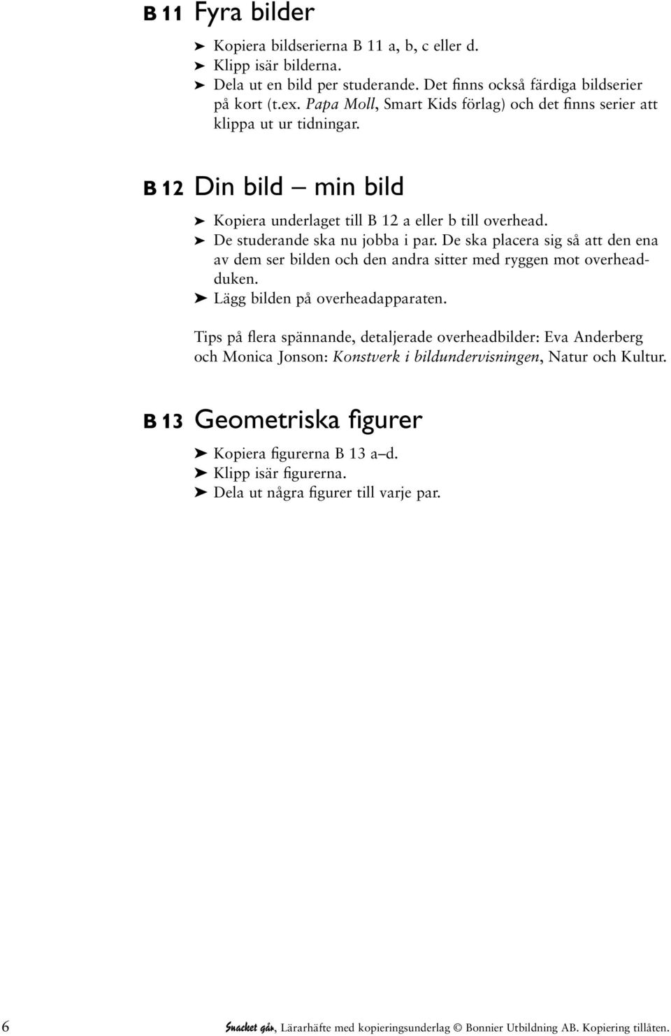 De ska placera sig så att den ena av dem ser bilden och den andra sitter med ryggen mot overheadduken. Lägg bilden på overheadapparaten.