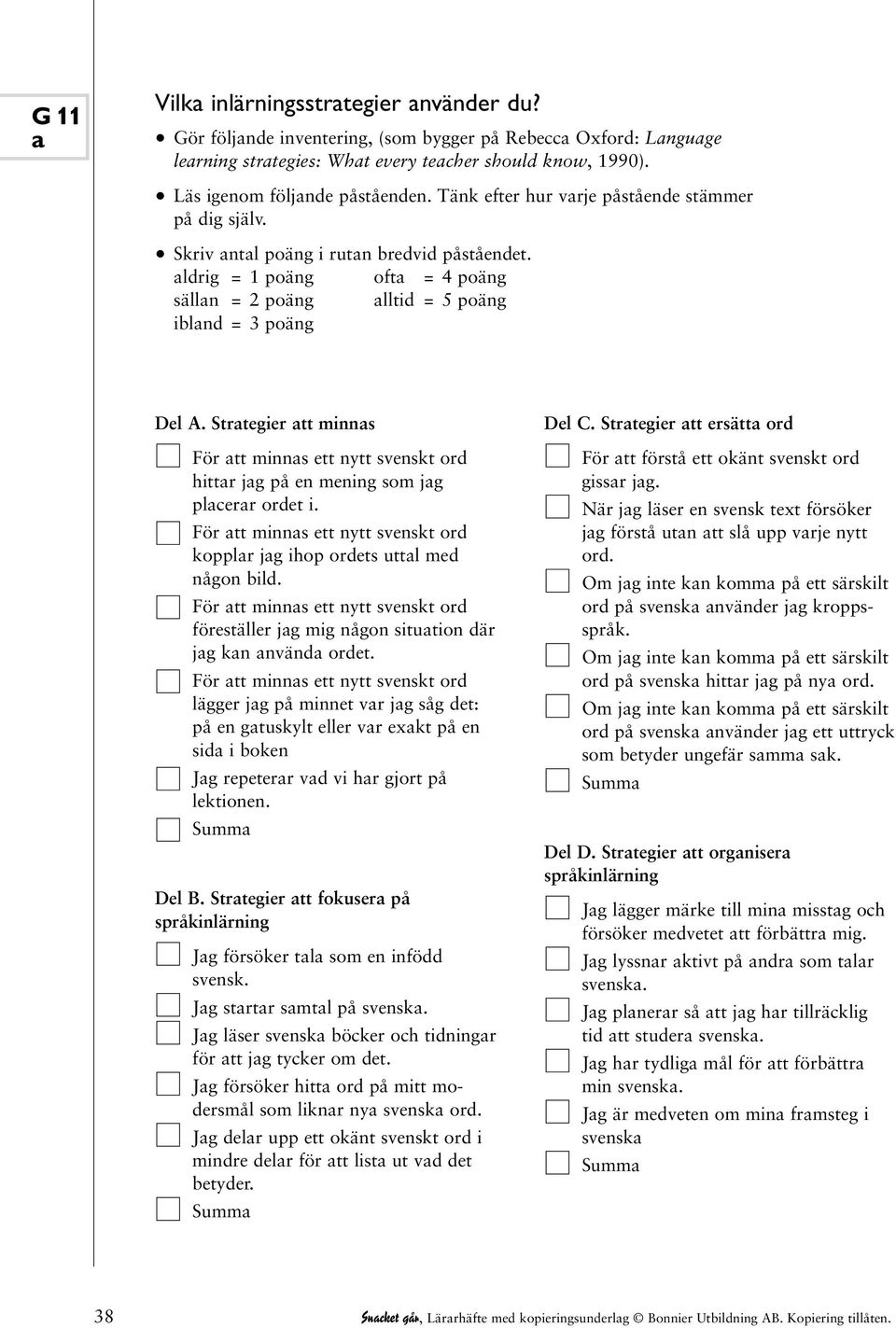 aldrig = 1 poäng ofta = 4 poäng sällan = 2 poäng alltid = 5 poäng ibland = 3 poäng Del A. Strategier att minnas hittar jag på en mening som jag placerar ordet i.