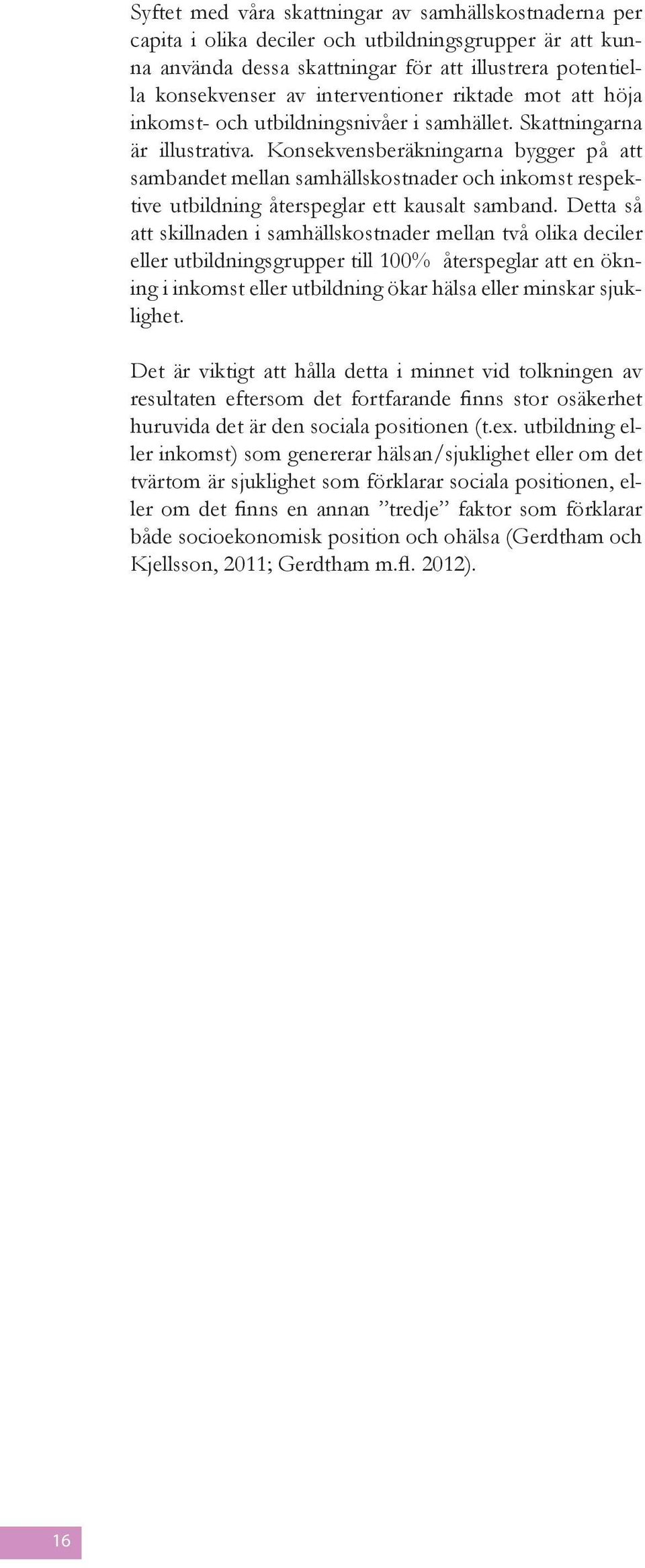 Konsekvensberäkningarna bygger på att sambandet mellan samhällskostnader och inkomst respektive utbildning återspeglar ett kausalt samband.