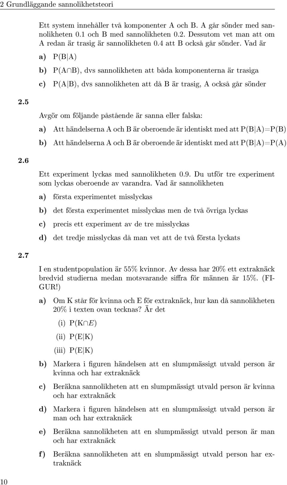 7 Avgör om följande påstående är sanna eller falska: a) Att händelserna A och B är oberoende är identiskt med att P(B A)=P(B) b) Att händelserna A och B är oberoende är identiskt med att P(B A)=P(A)