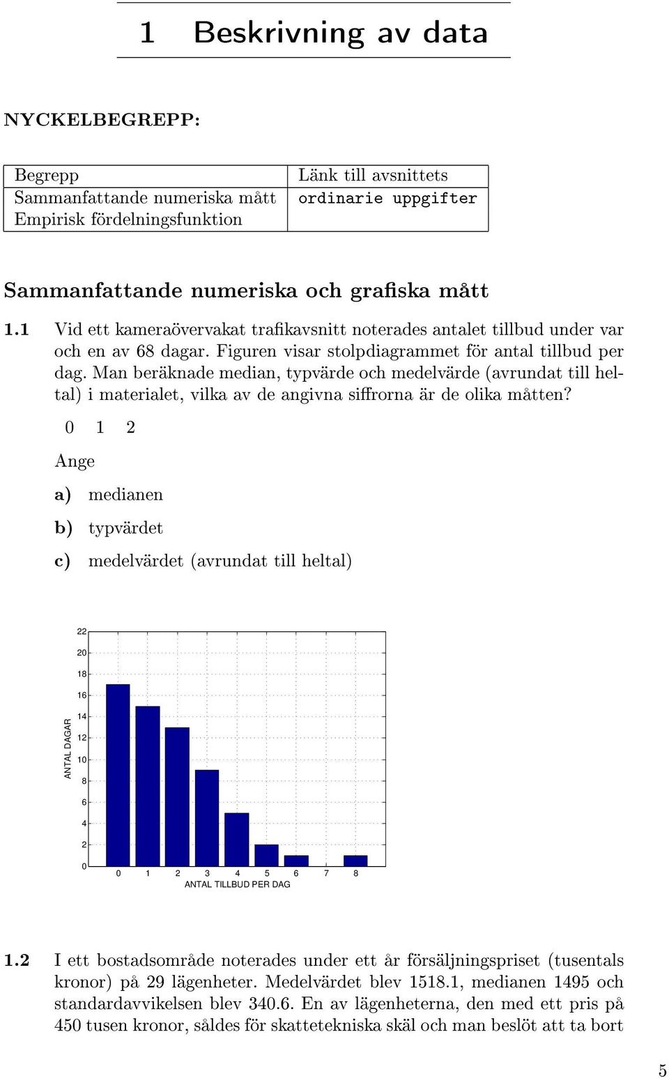 Man beräknade median, typvärde och medelvärde (avrundat till heltal) i materialet, vilka av de angivna sirorna är de olika måtten?